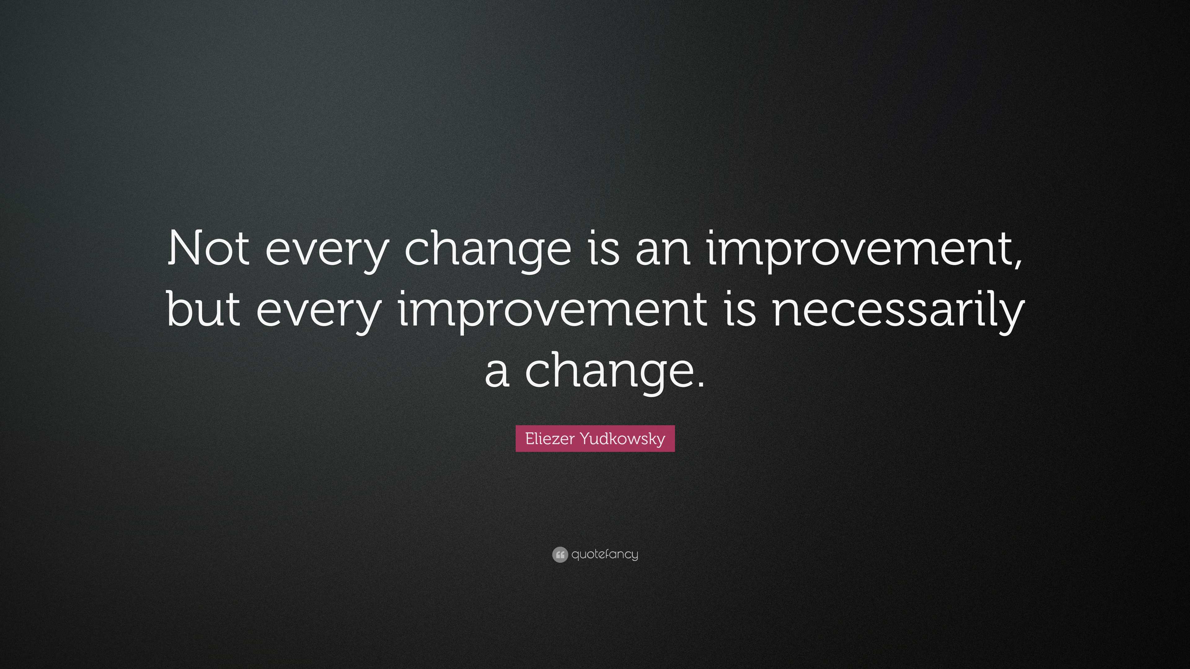 Eliezer Yudkowsky Quote: “Not every change is an improvement, but every ...