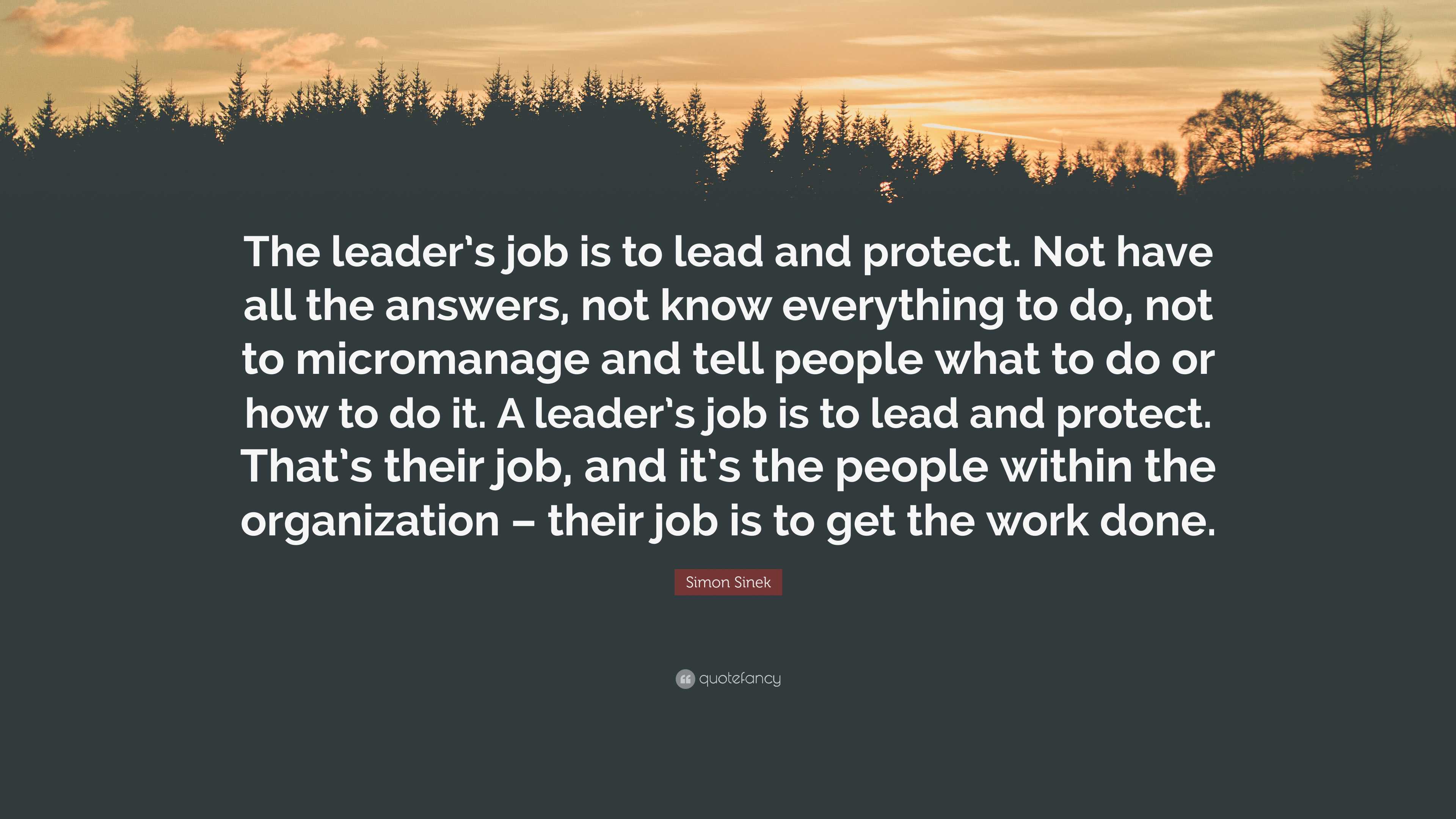 Simon Sinek Quote: “The leader’s job is to lead and protect. Not have ...