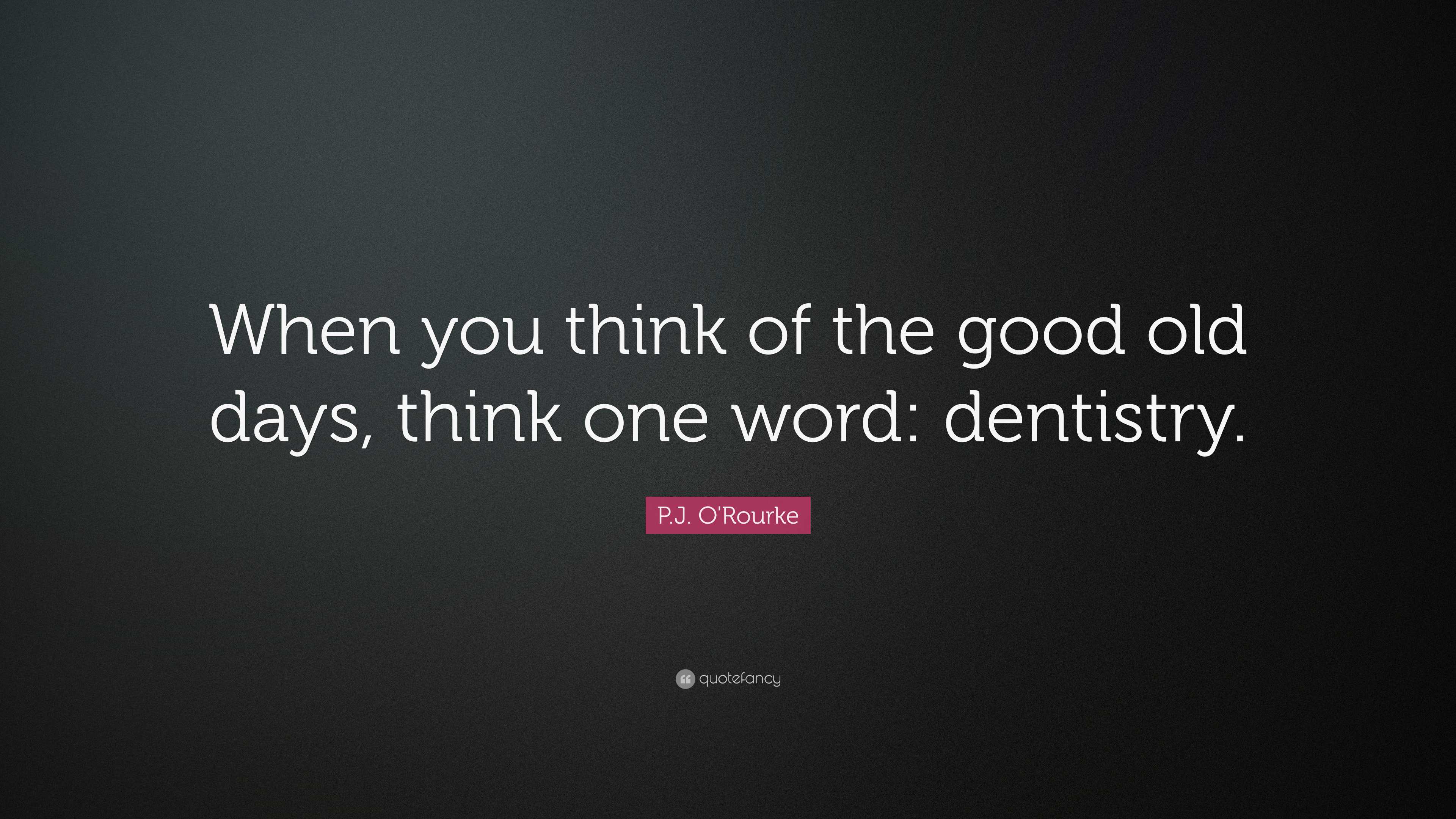 P.J. O'Rourke Quote: “When you think of the good old days, think one ...