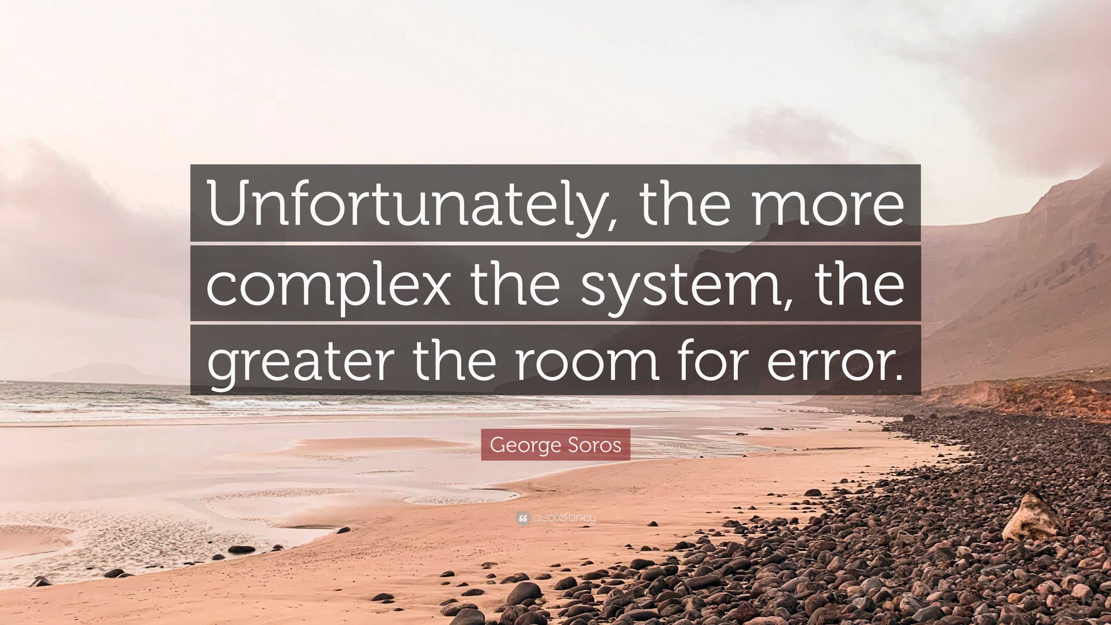 George Soros Quote: “Unfortunately, the more complex the system, the ...