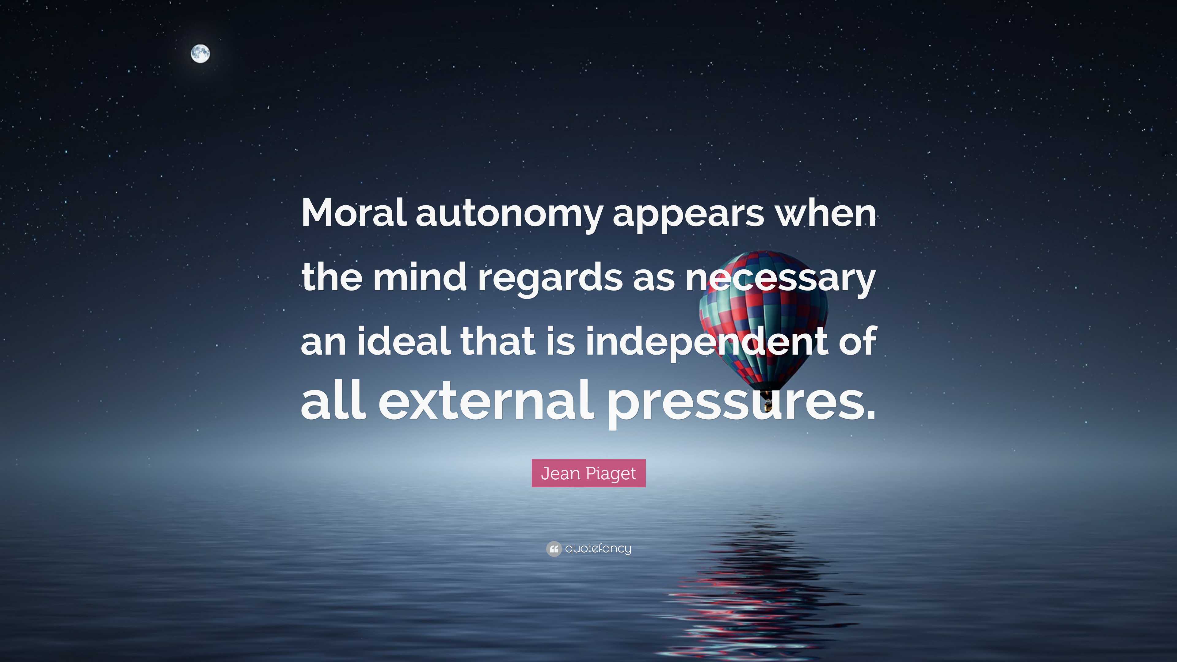 Jean Piaget Quote Moral autonomy appears when the mind regards