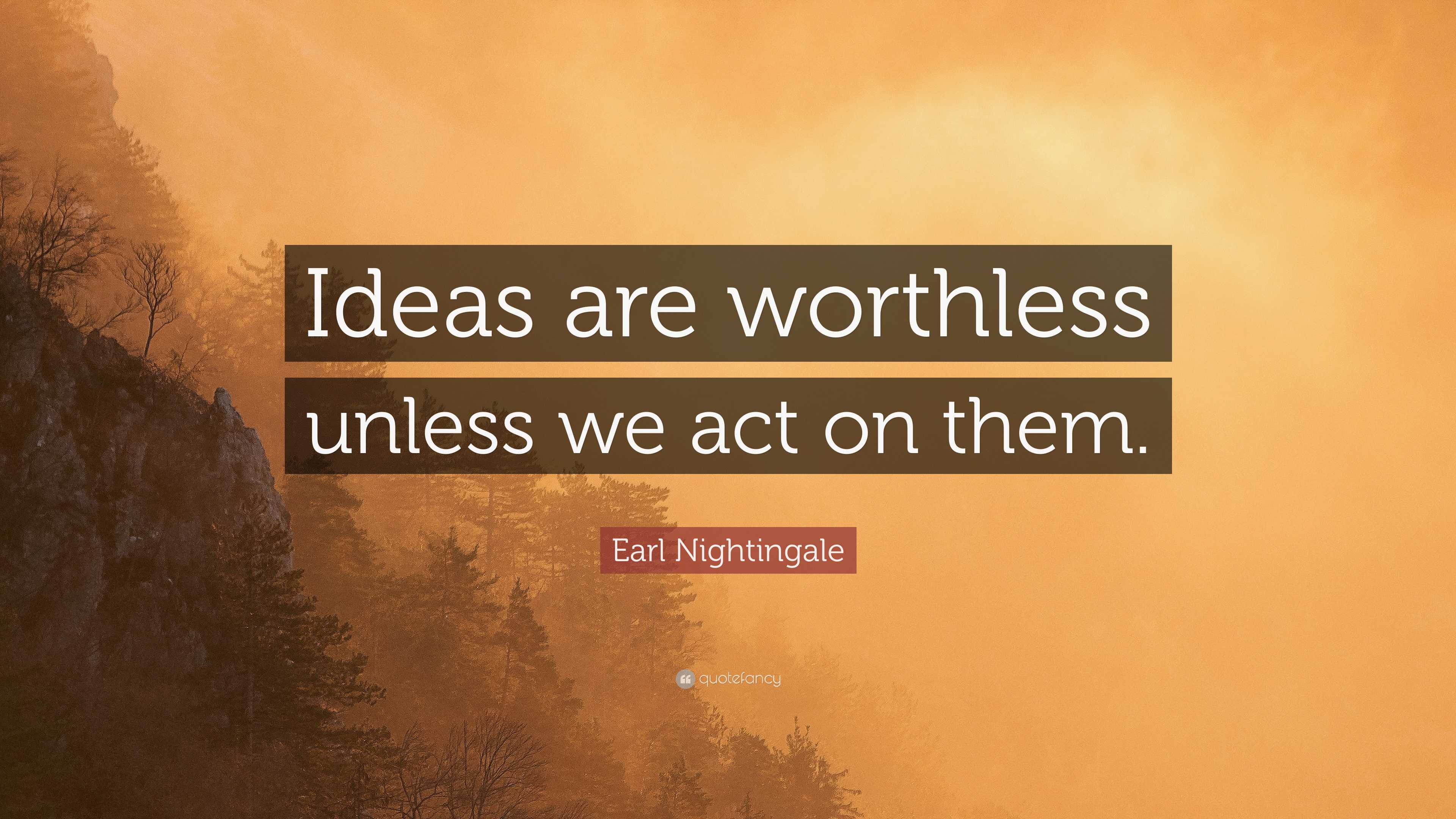 Earl Nightingale Quote: “Ideas are worthless unless we act on them.”