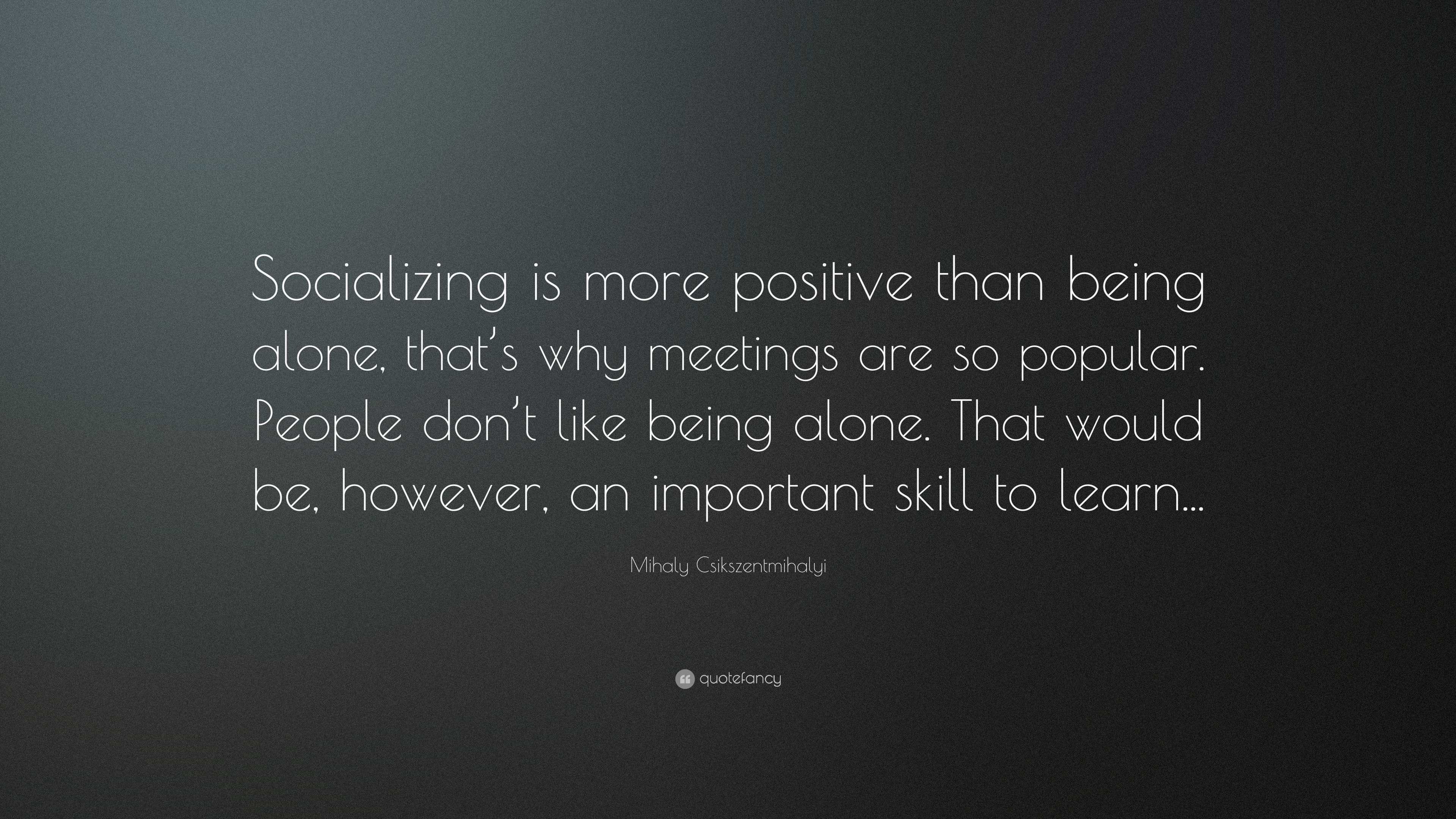 Mihaly Csikszentmihalyi Quote: “Socializing is more positive than being ...