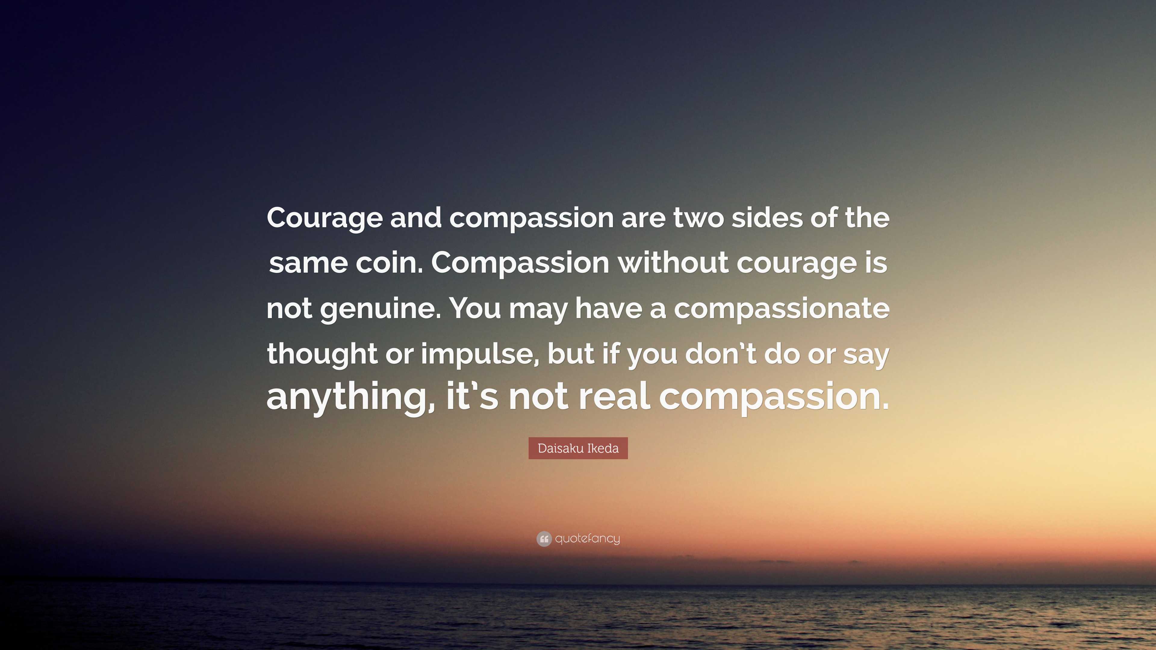 Daisaku Ikeda Quote: “Courage and compassion are two sides of the same ...