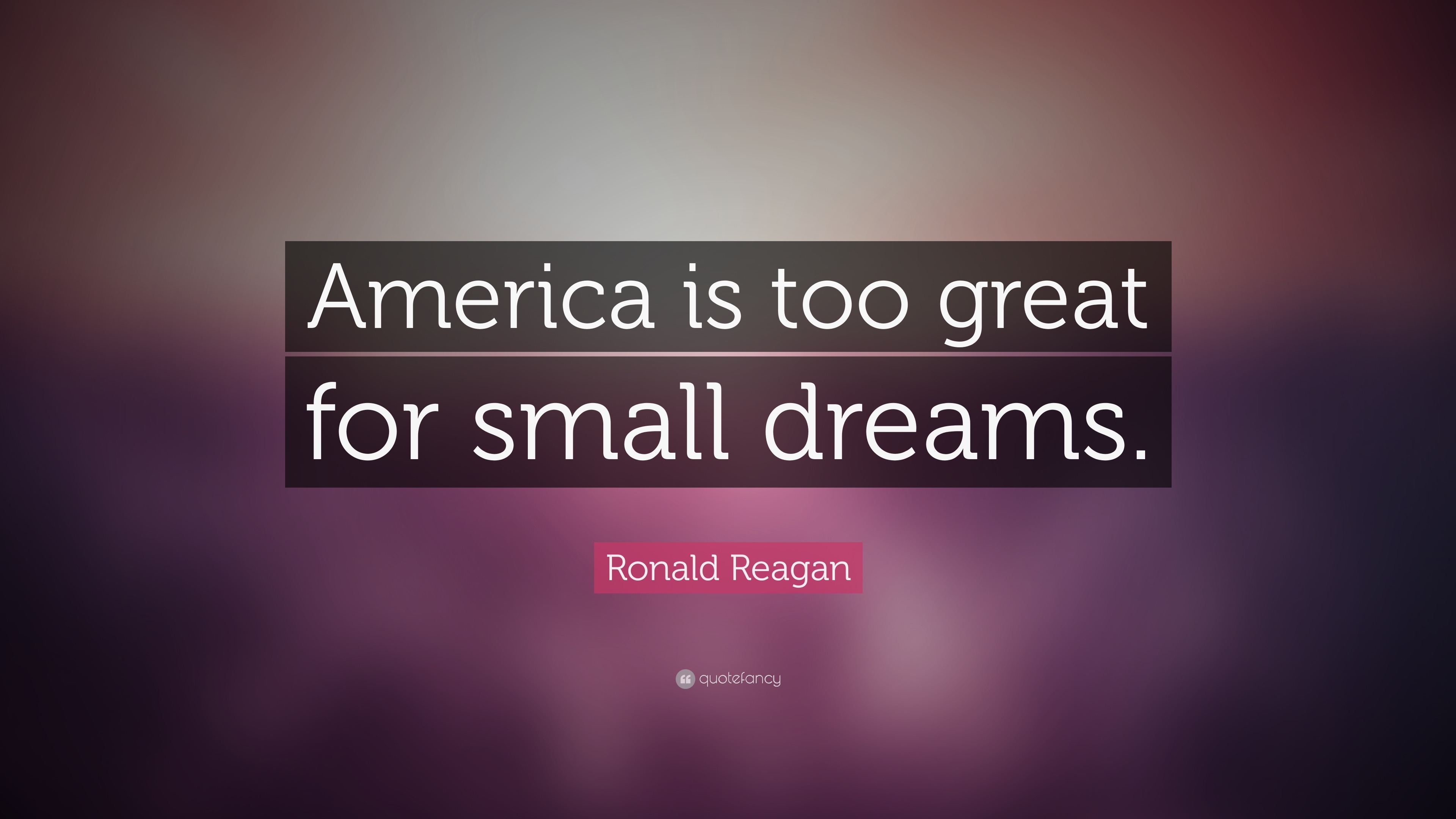 Ronald Reagan Quote: “America is too great for small dreams.”