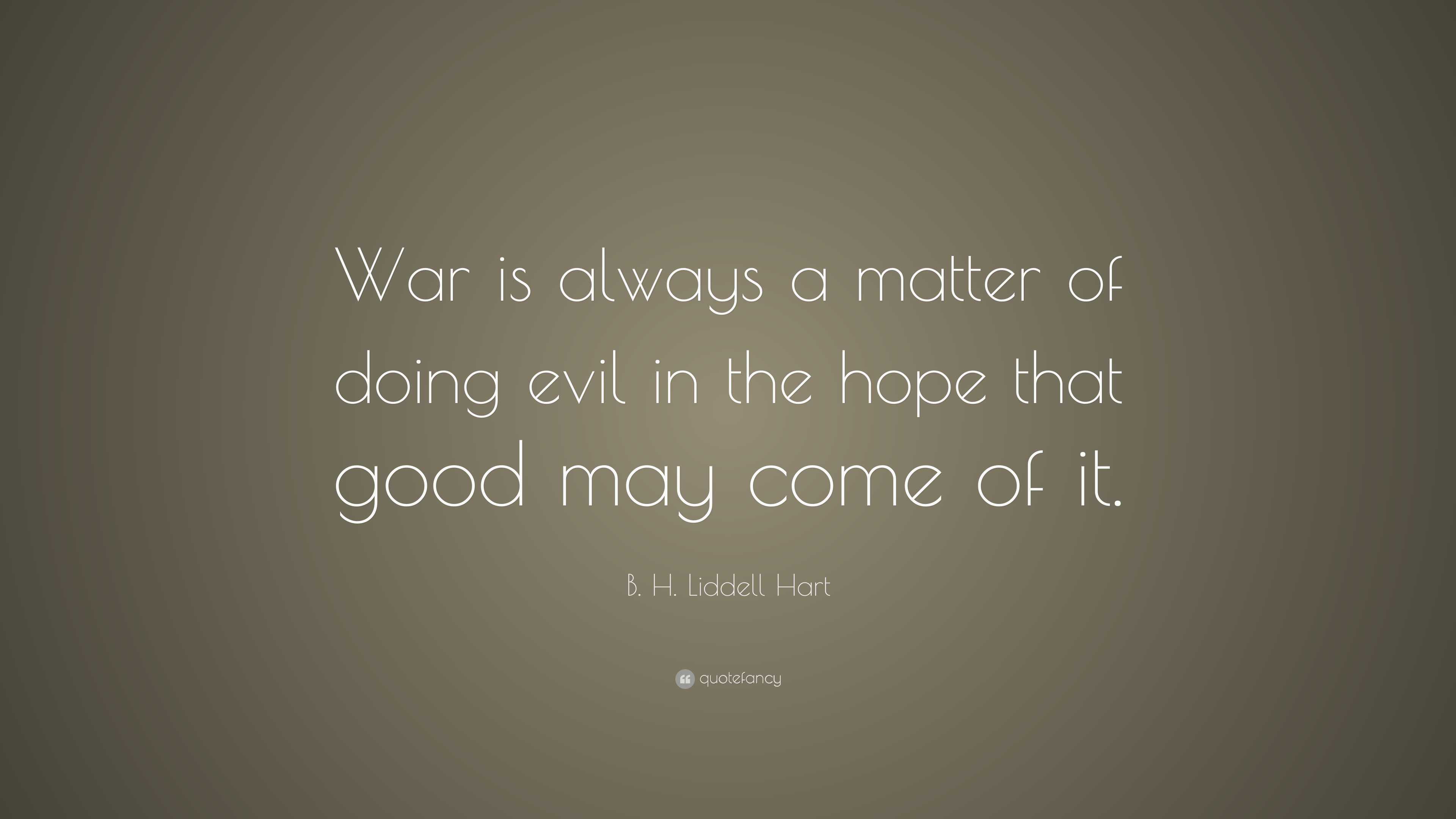 B. H. Liddell Hart Quote: “War is always a matter of doing evil in the ...