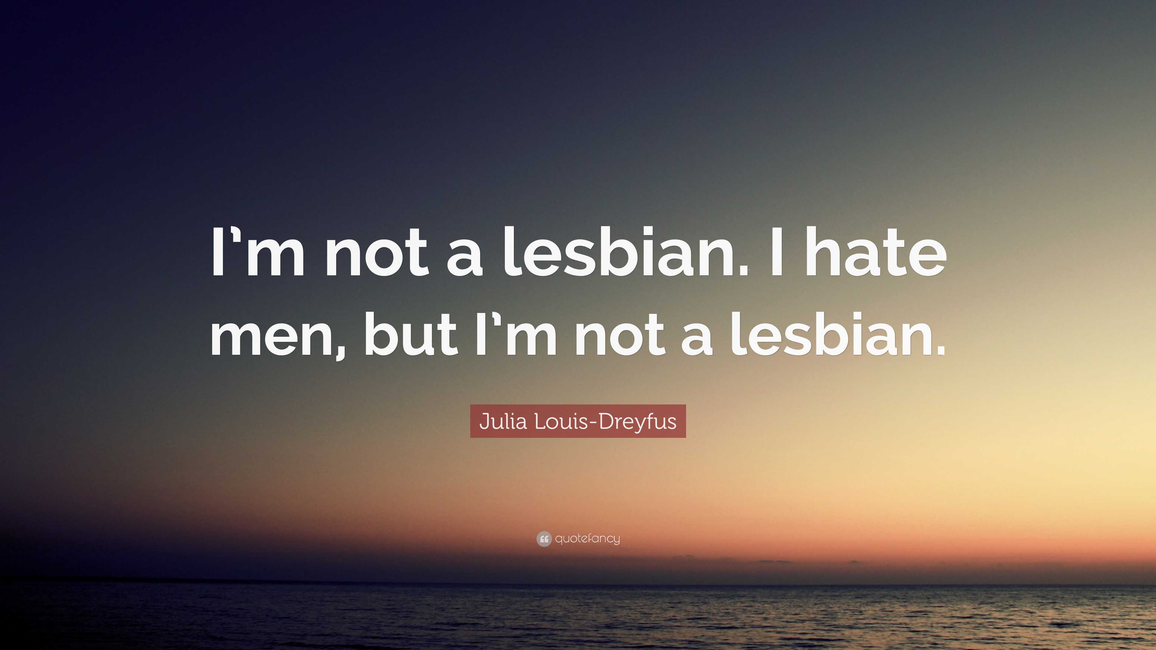 Julia Louis-Dreyfus Quote: “I’m not a lesbian. I hate men, but I’m not ...