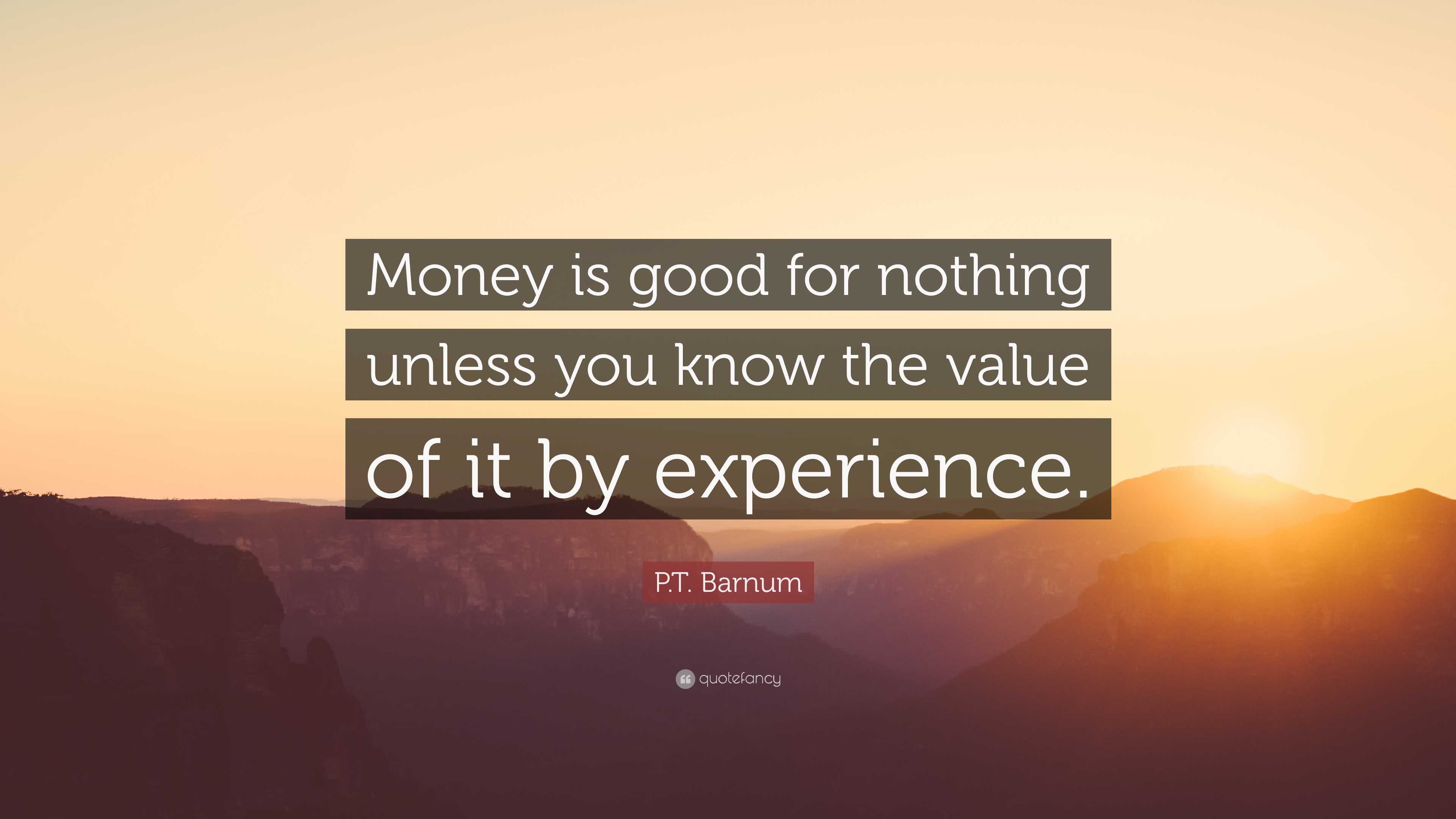 P.T. Barnum Quote: “Money is good for nothing unless you know the value ...