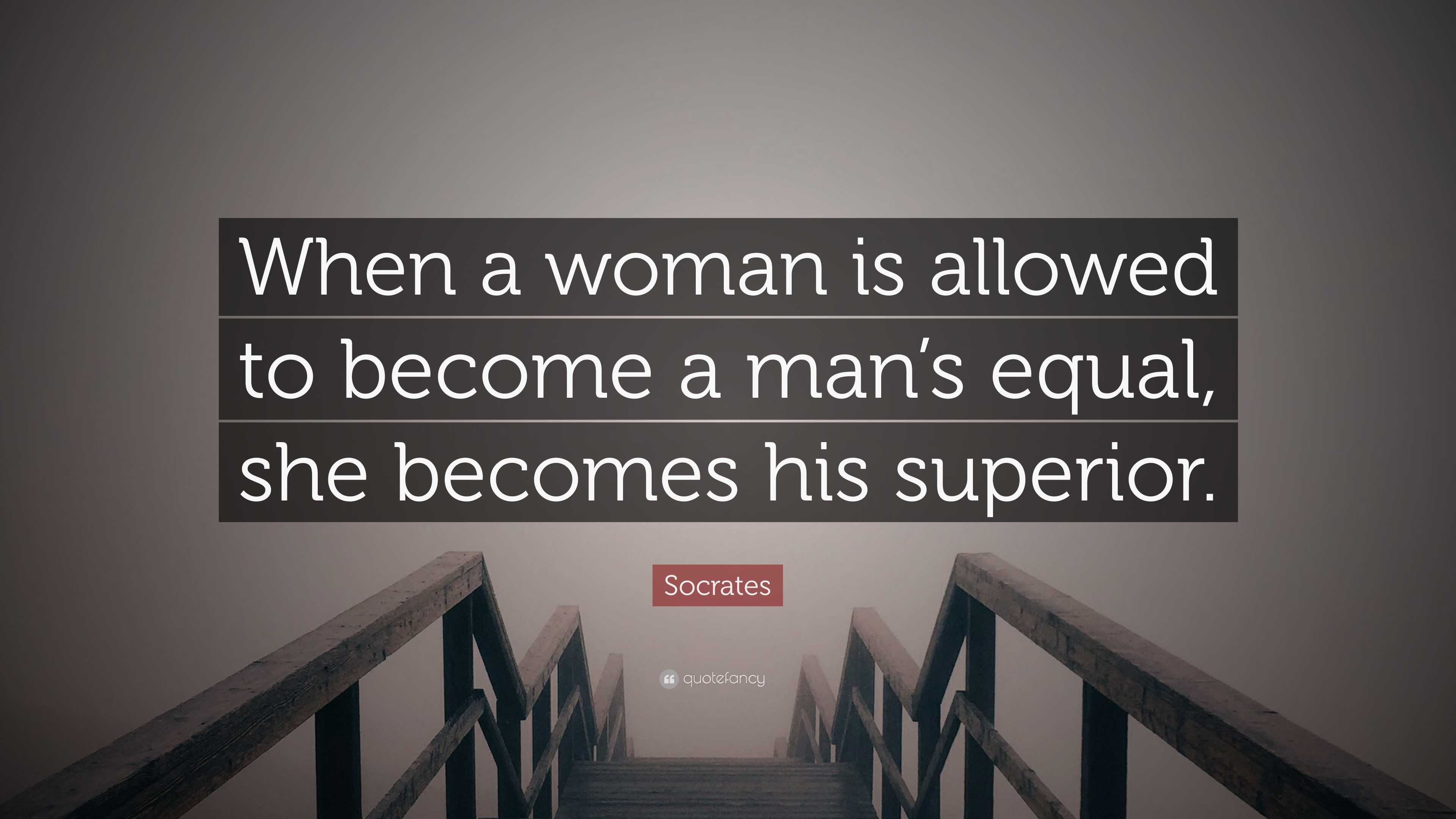 Socrates Quote “when A Woman Is Allowed To Become A Man’s Equal She Becomes His Superior ”