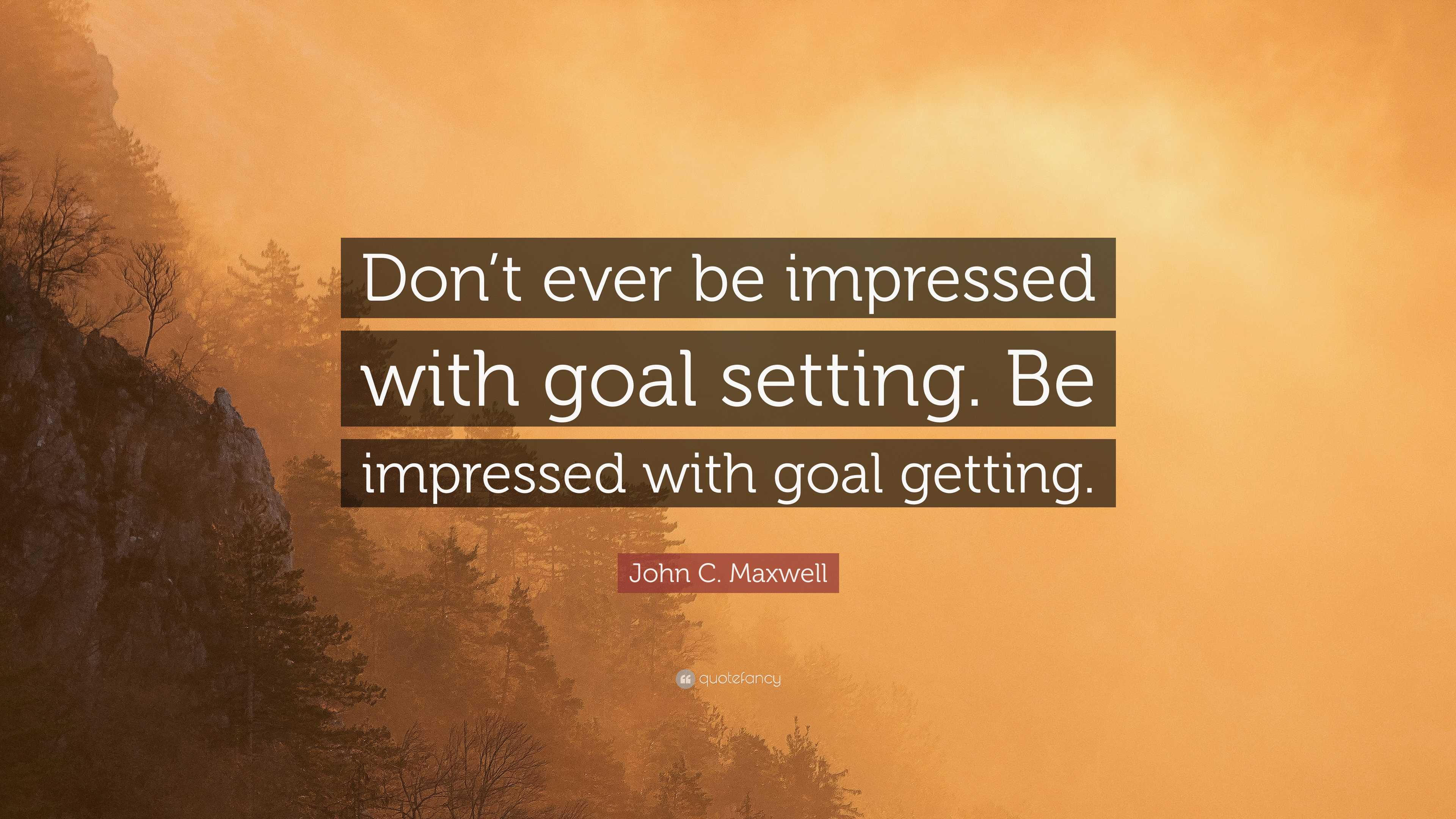 John C. Maxwell Quote: “Don’t ever be impressed with goal setting. Be ...