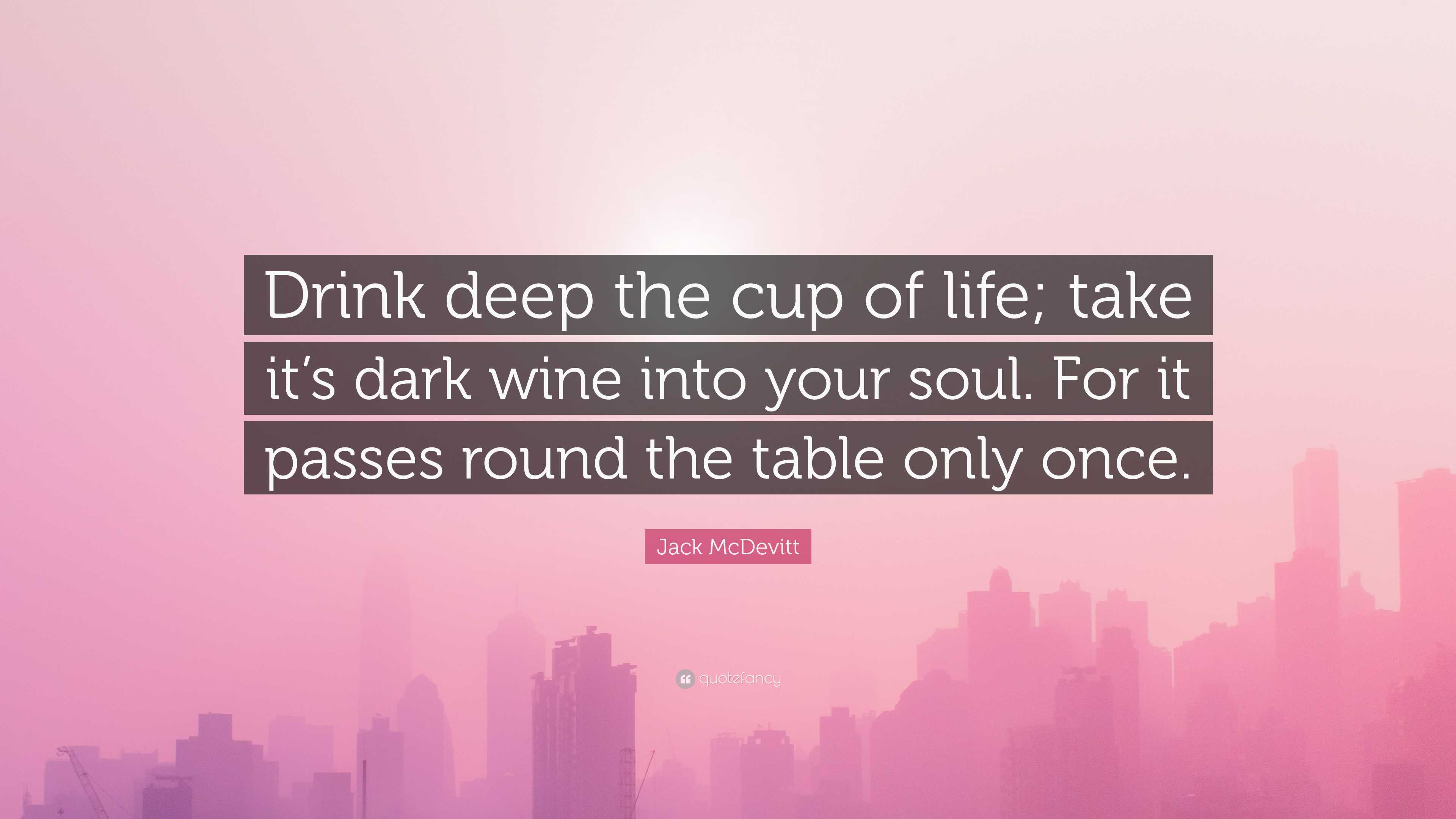 Jack McDevitt Quote: “Drink deep the cup of life; take it's dark