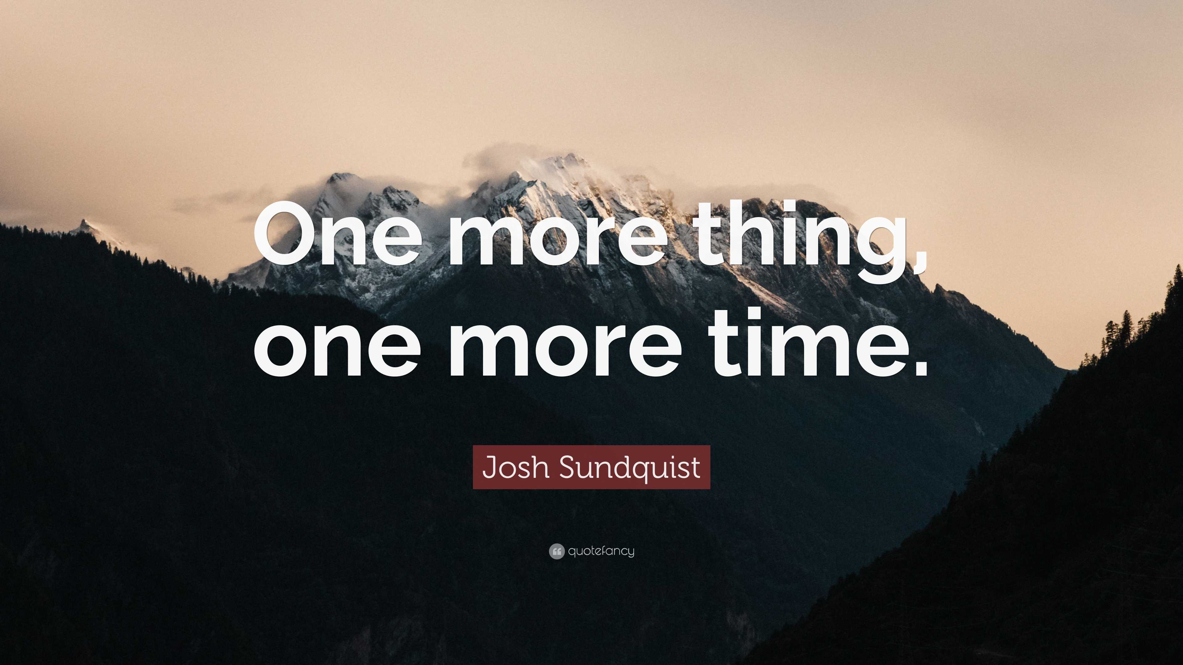 Josh Sundquist Quote: “One more thing, one more time.”