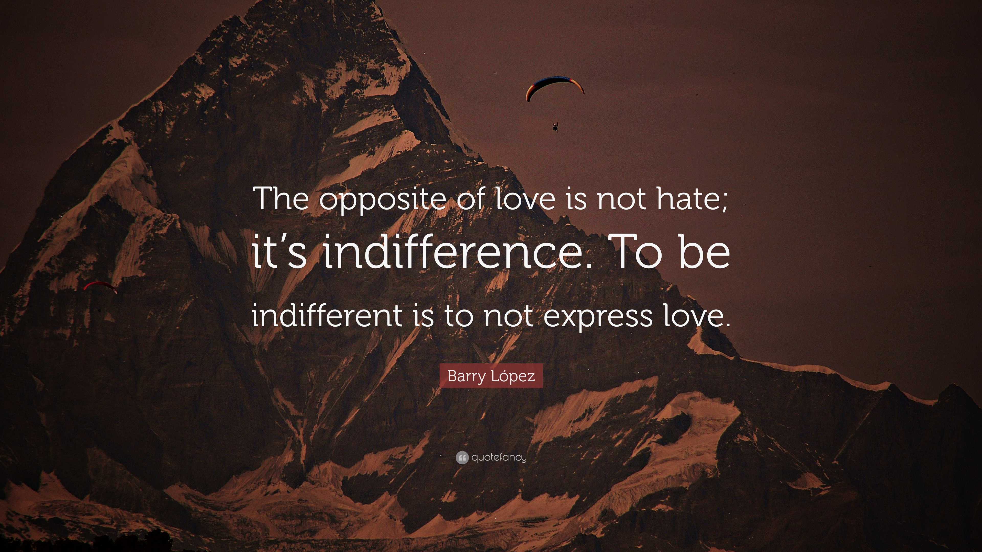 Barry López Quote: “The opposite of love is not hate; it’s indifference ...