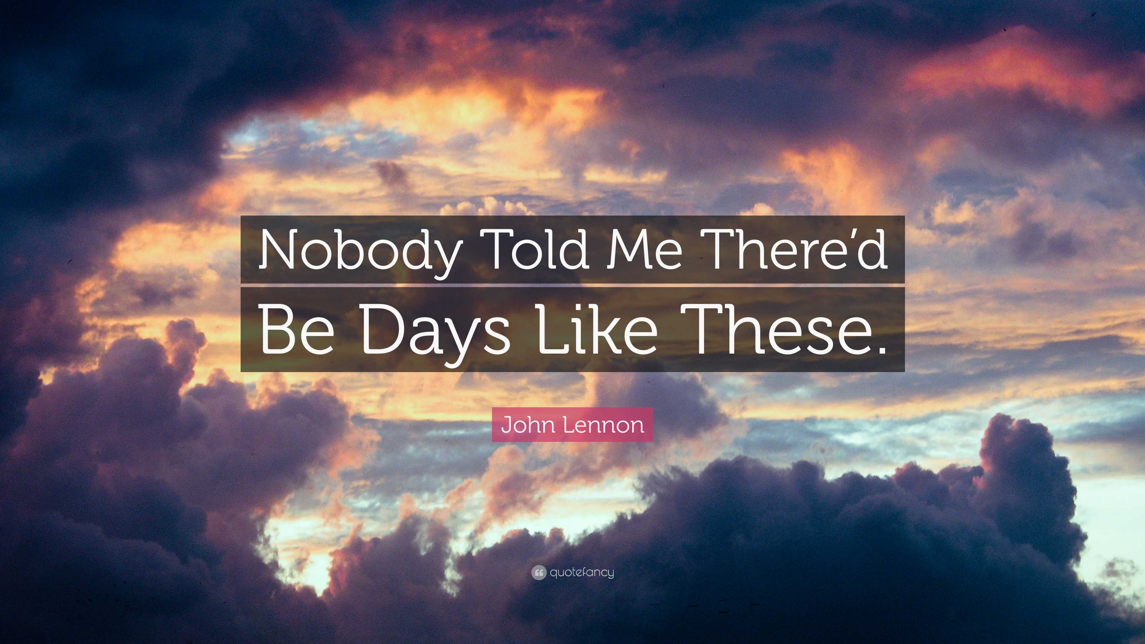 John Lennon Quote Nobody Told Me Thered Be Days Like These”