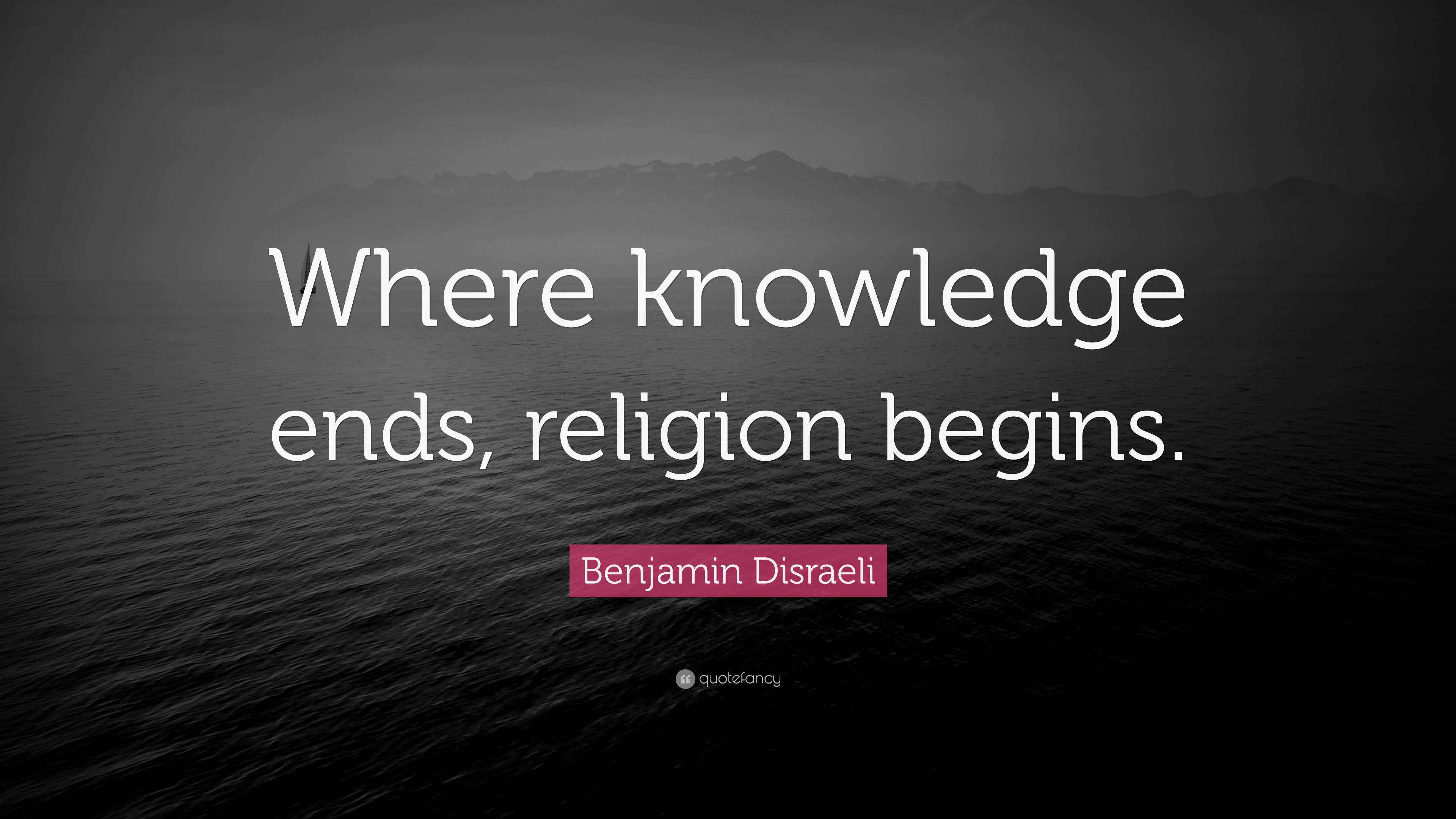 Benjamin Disraeli Quote “Where knowledge ends, religion begins.”