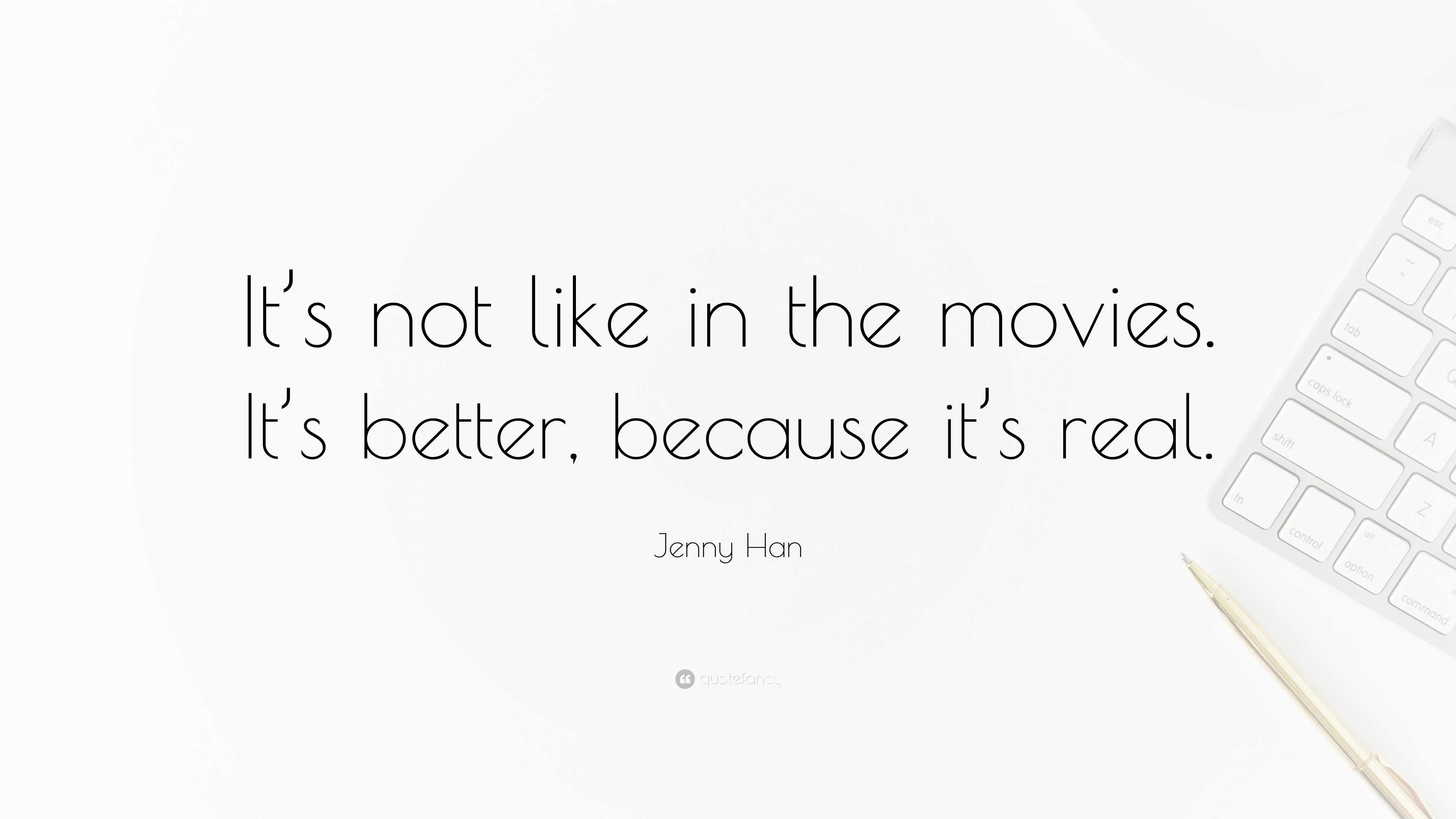 Jenny Han Quote: “It’s not like in the movies. It’s better, because it