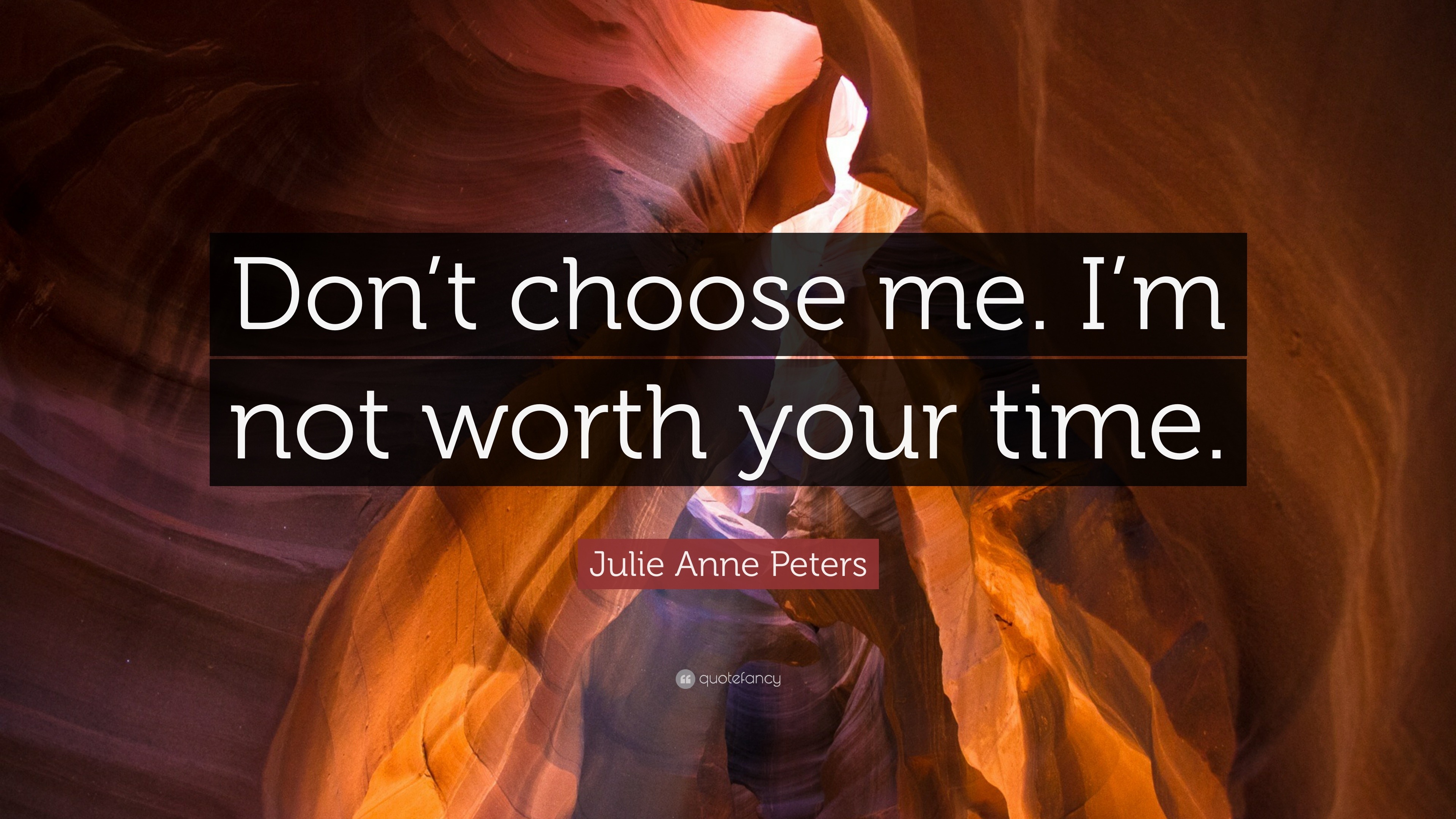 Julie Anne Peters Quote Don T Choose Me I M Not Worth Your Time