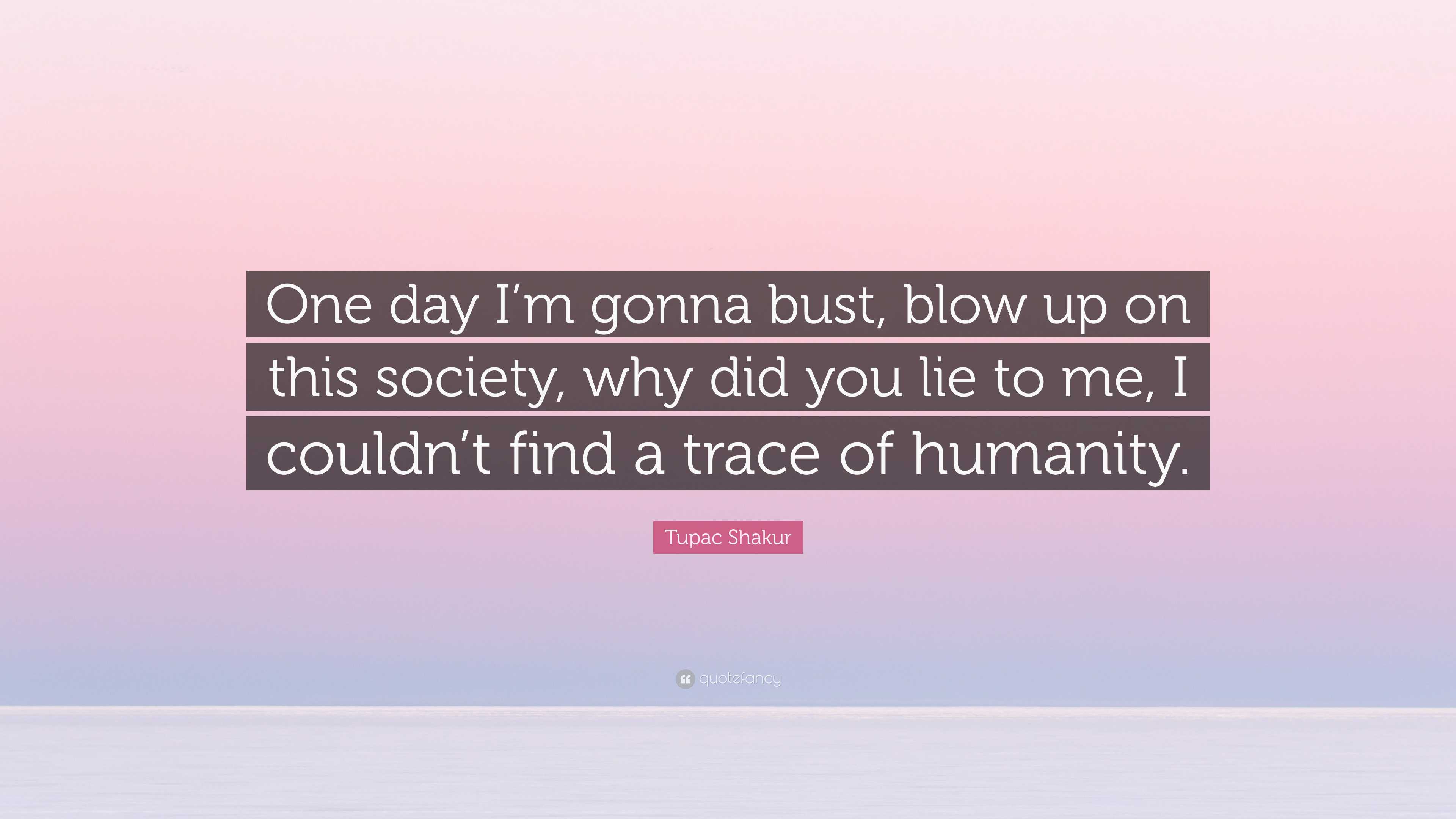 https://quotefancy.com/media/wallpaper/3840x2160/7978796-Tupac-Shakur-Quote-One-day-I-m-gonna-bust-blow-up-on-this-society.jpg