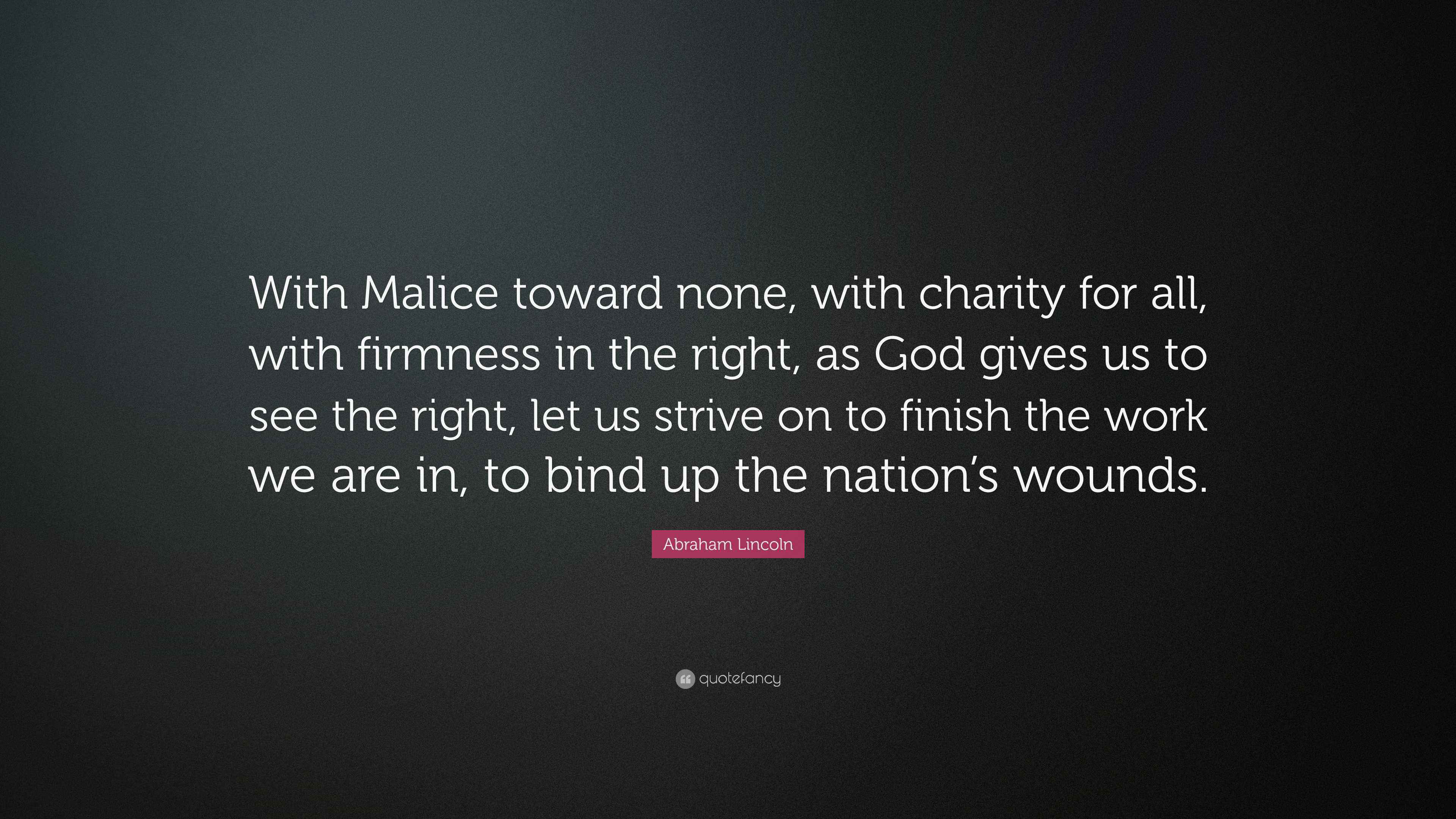 Abraham Lincoln Quote “With Malice toward none, with charity for all, with firmness in the