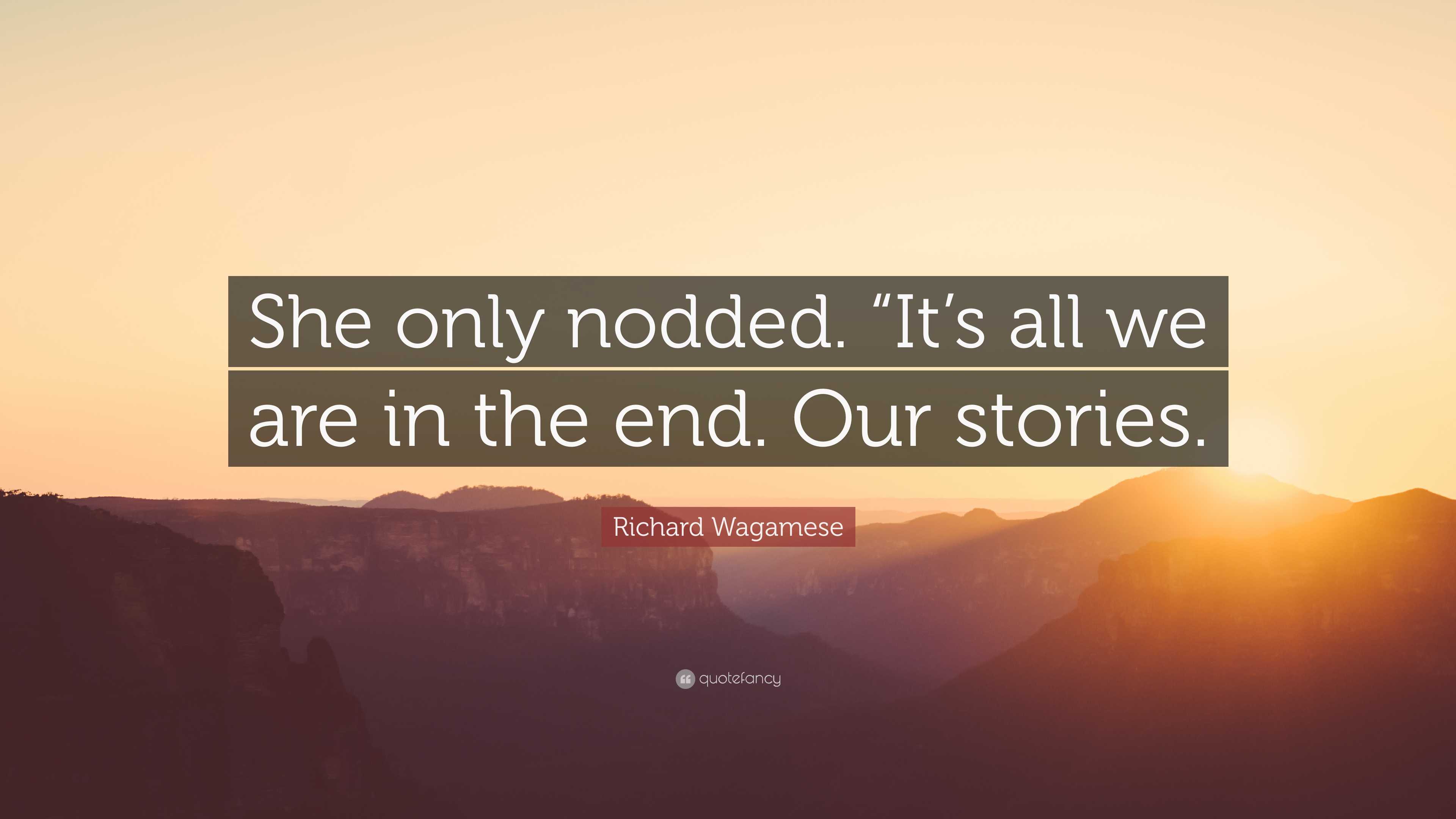 Richard Wagamese Quote: “She only nodded. “It’s all we are in the end ...