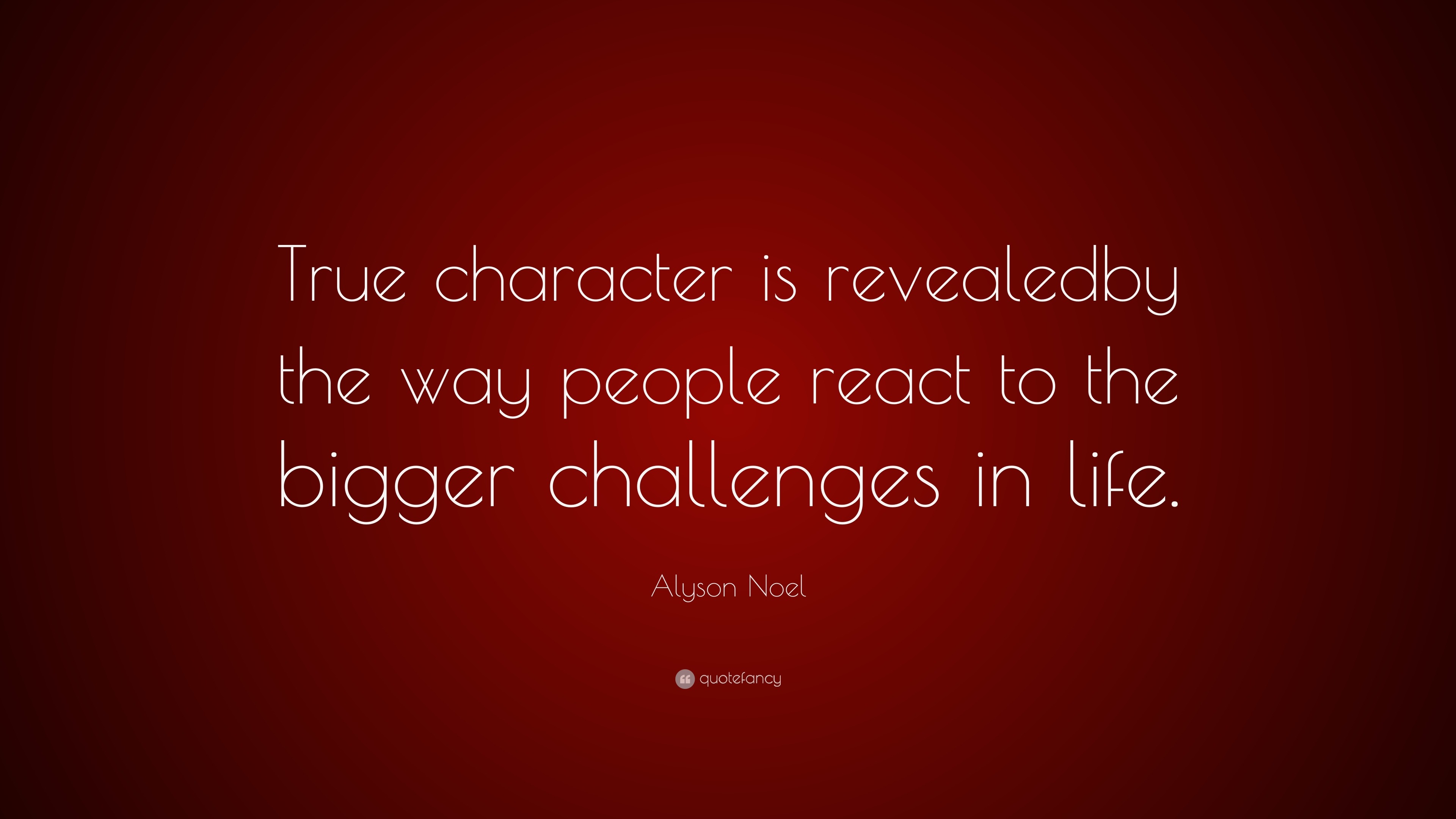 Alyson Noel Quote True Character Is Revealedby The Way People React To The Bigger Challenges In