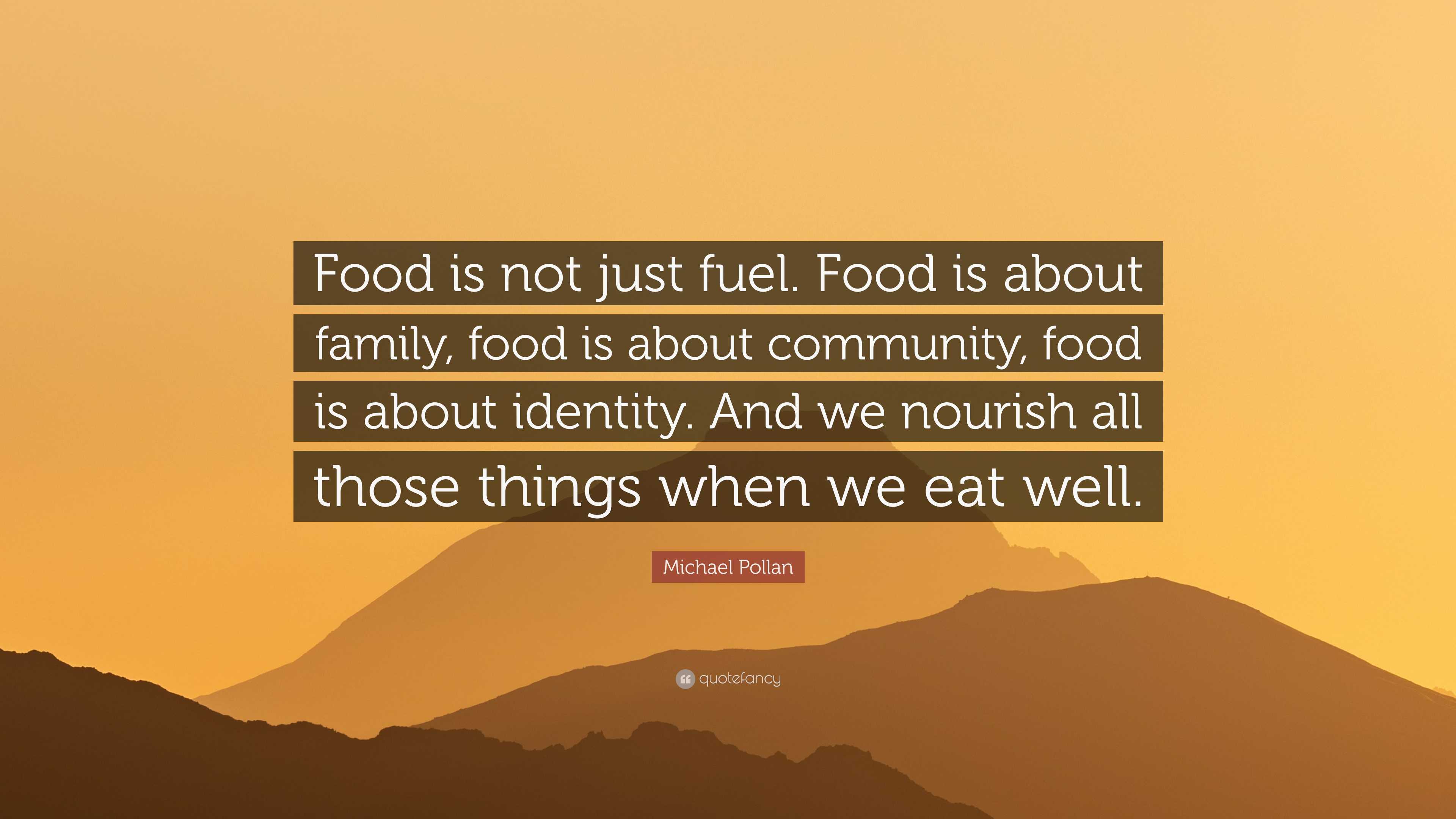 Michael Pollan Quote: “Food is not just fuel. Food is about family ...