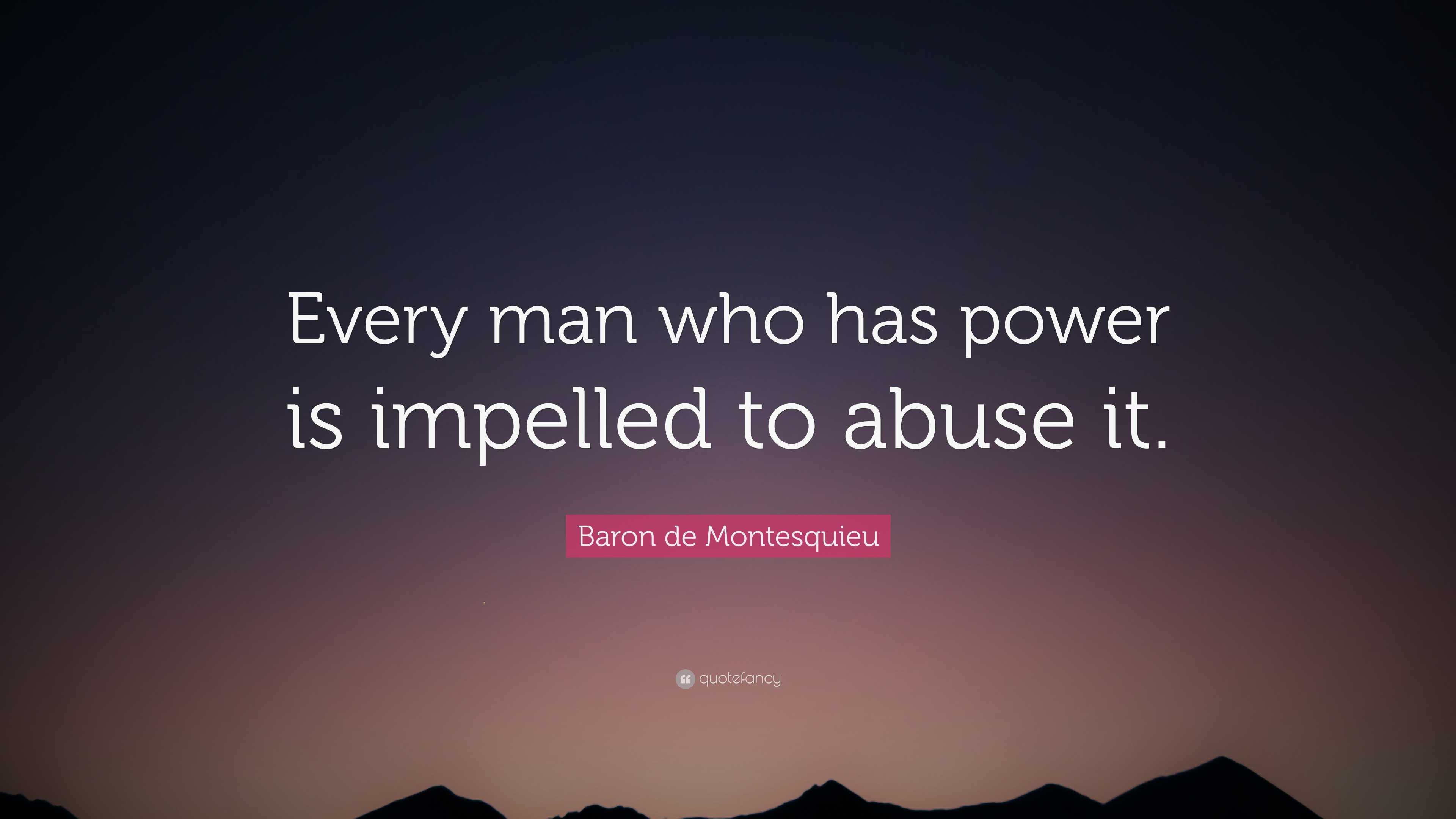 Baron de Montesquieu Quote: “Every man who has power is impelled to ...