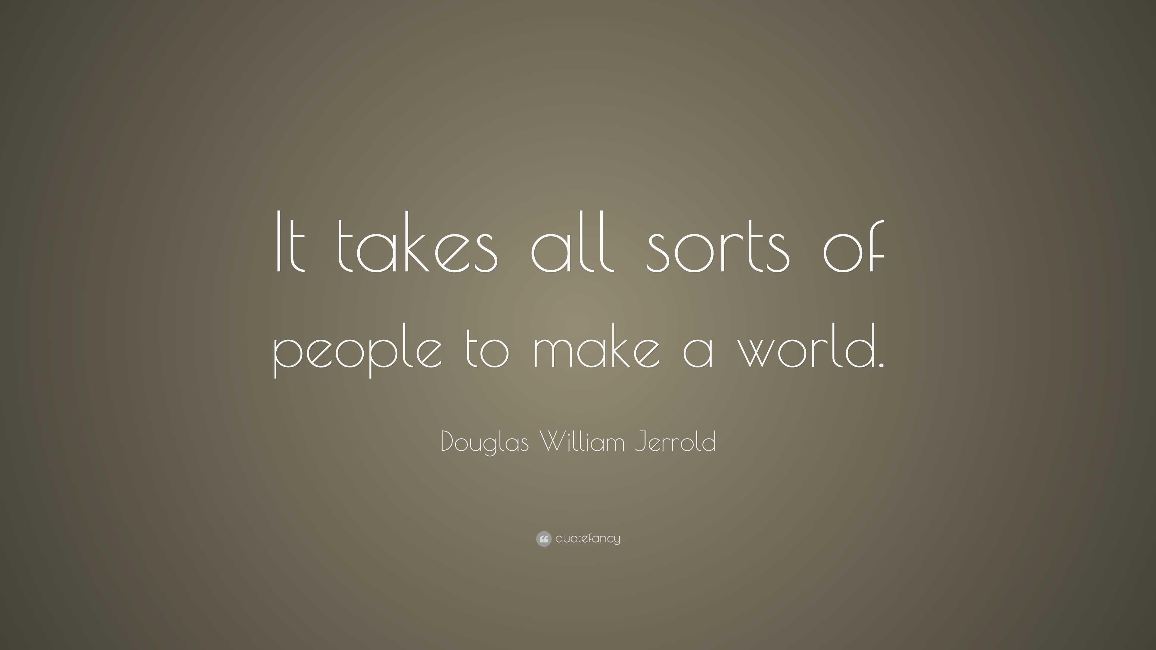 Douglas William Jerrold Quote: “It takes all sorts of people to make a ...