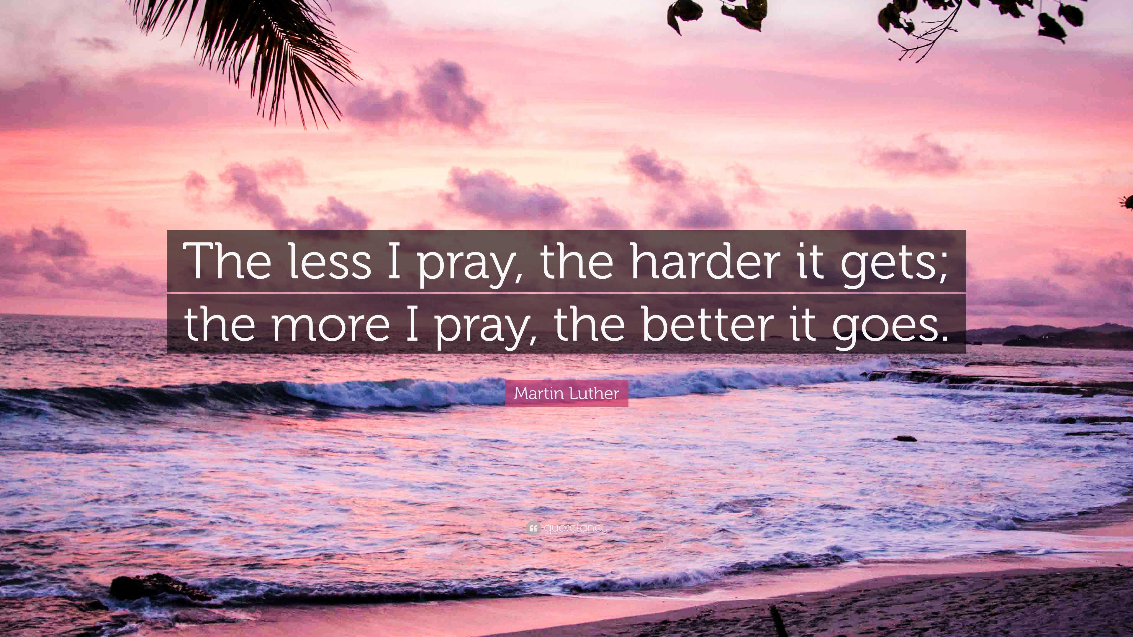 Martin Luther Quote: “The less I pray, the harder it gets; the more I ...