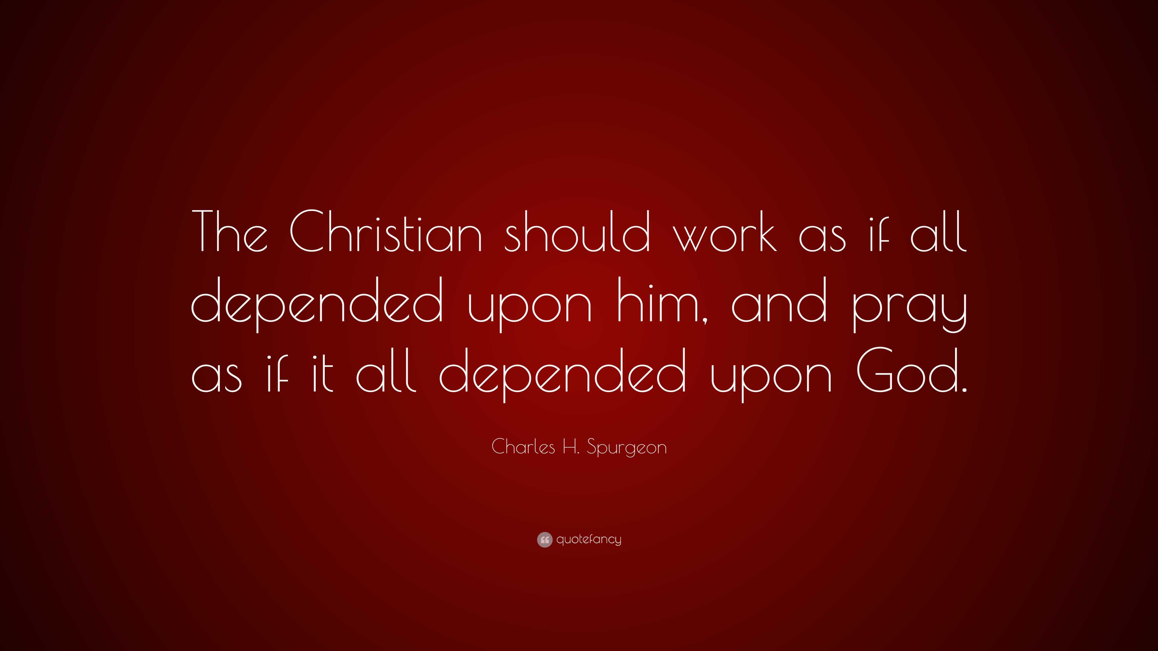 Charles H. Spurgeon Quote: “The Christian should work as if all ...