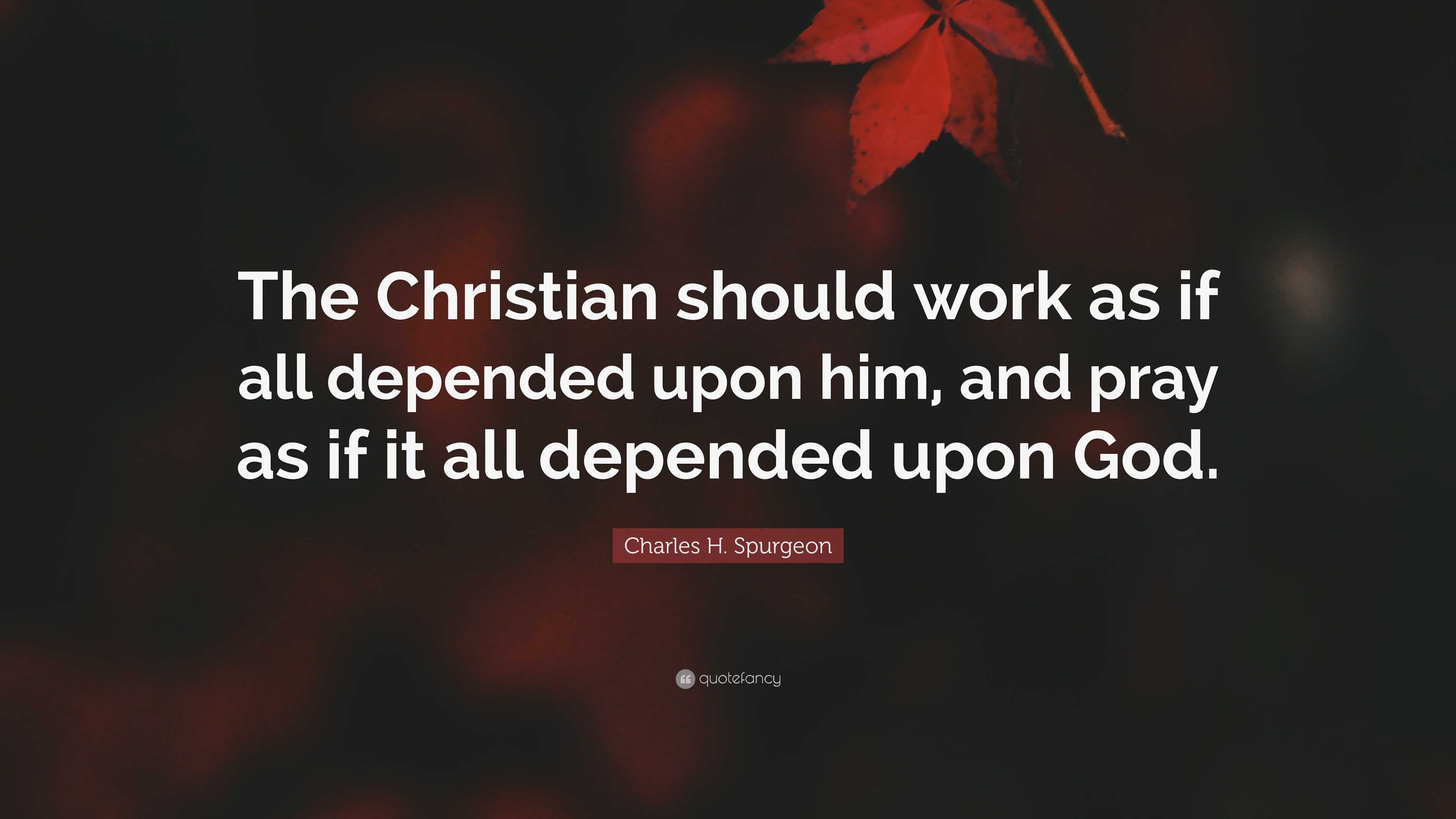 Charles H. Spurgeon Quote: “The Christian should work as if all ...