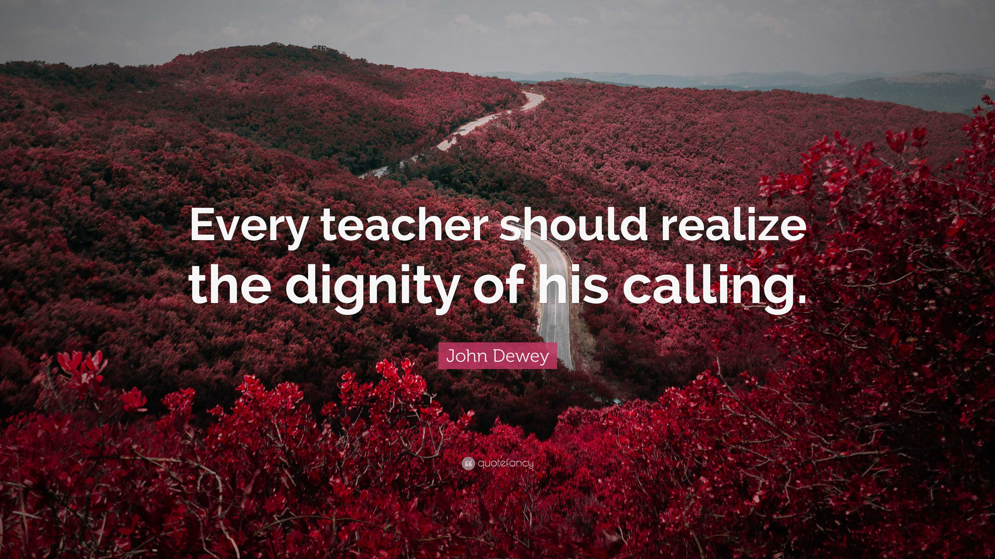 John Dewey Quote: “Every teacher should realize the dignity of his ...