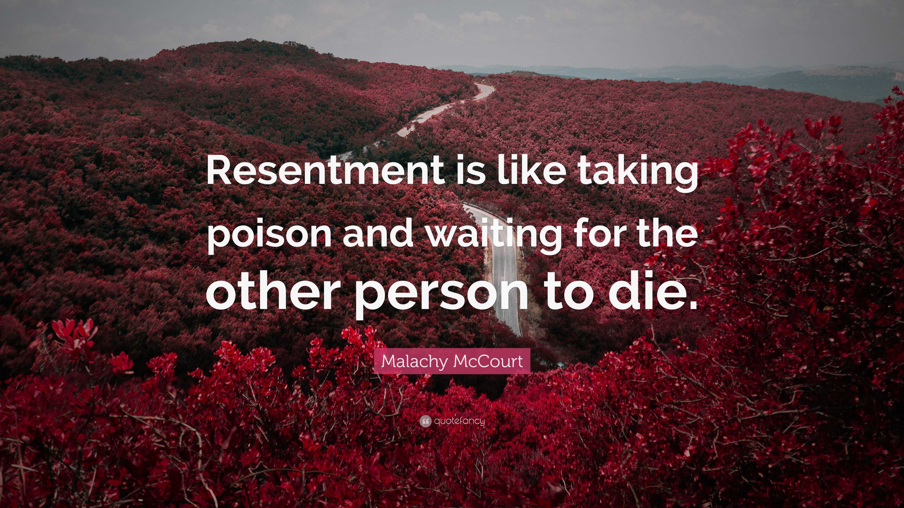 Malachy McCourt Quote: “Resentment is like taking poison and waiting ...