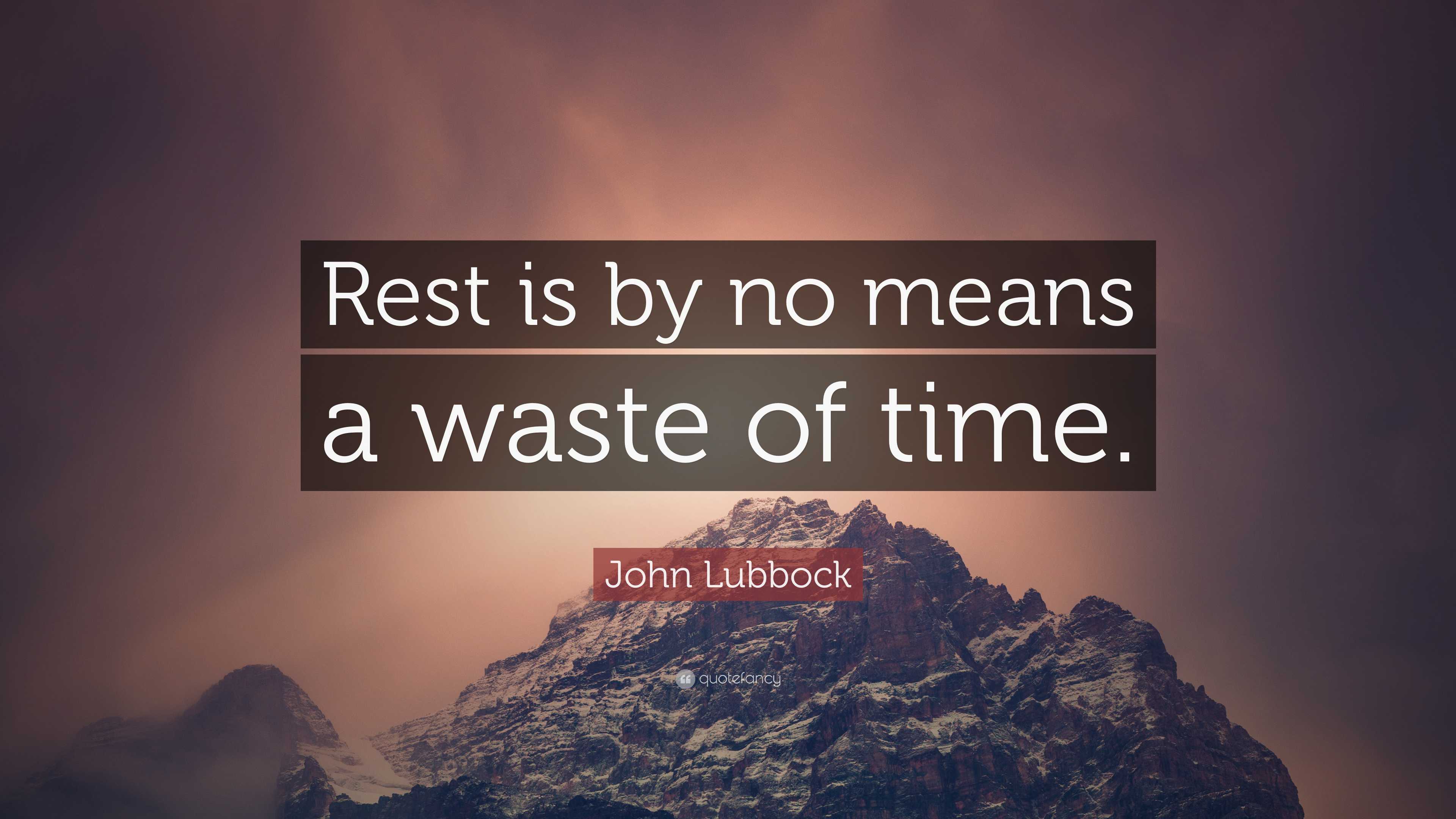 John Lubbock Quote: “Rest is by no means a waste of time.”