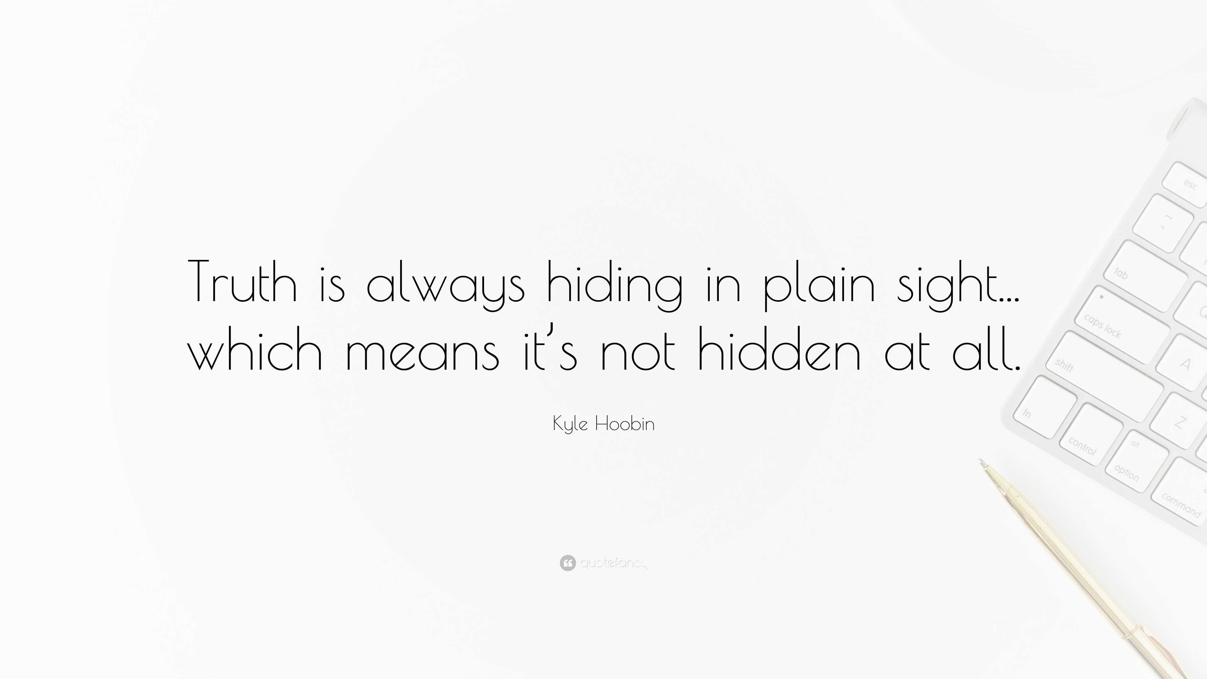 Kyle Hoobin Quote “Truth is always hiding in plain sight... which