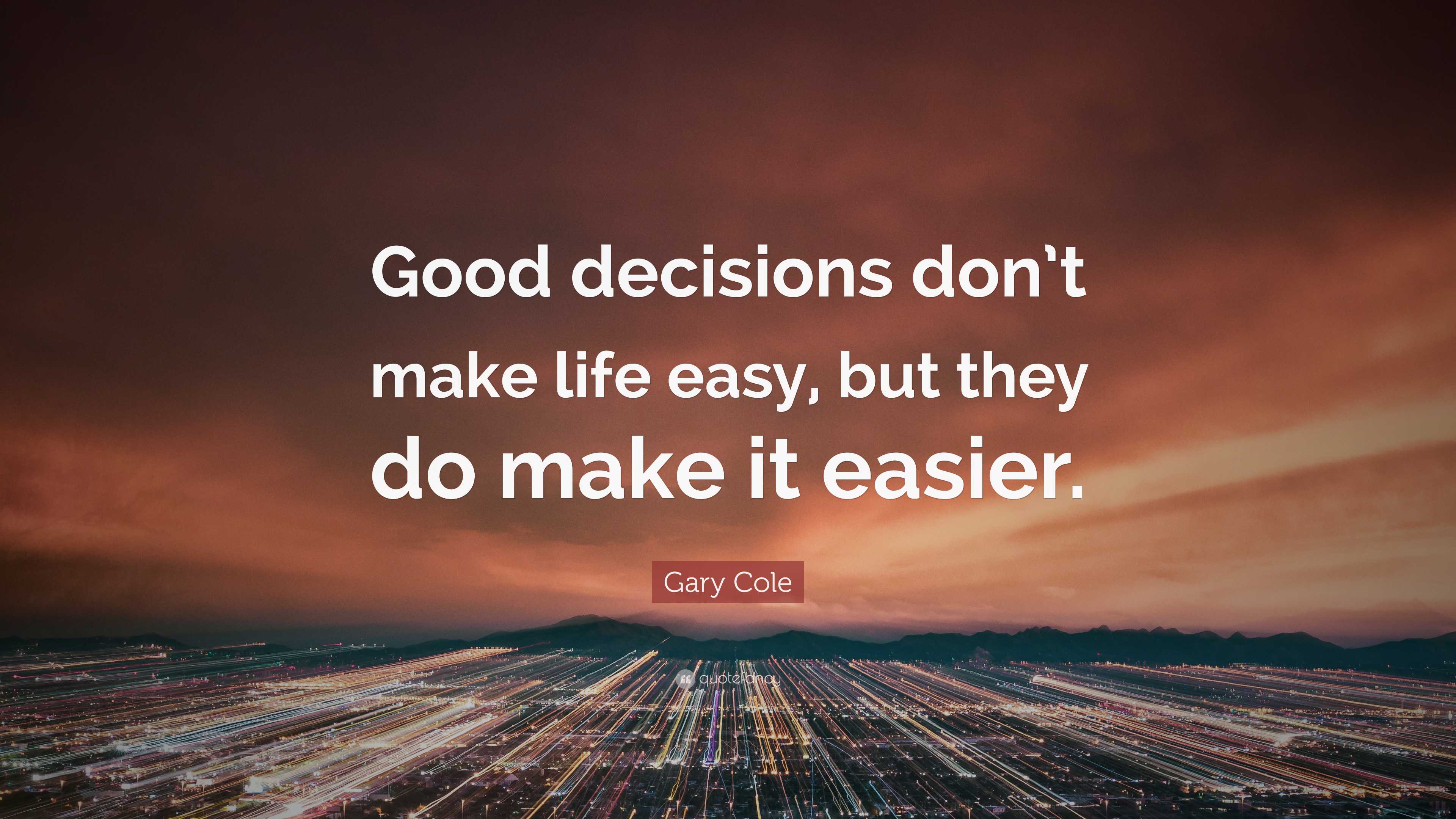 https://quotefancy.com/media/wallpaper/3840x2160/7985401-Gary-Cole-Quote-Good-decisions-don-t-make-life-easy-but-they-do.jpg
