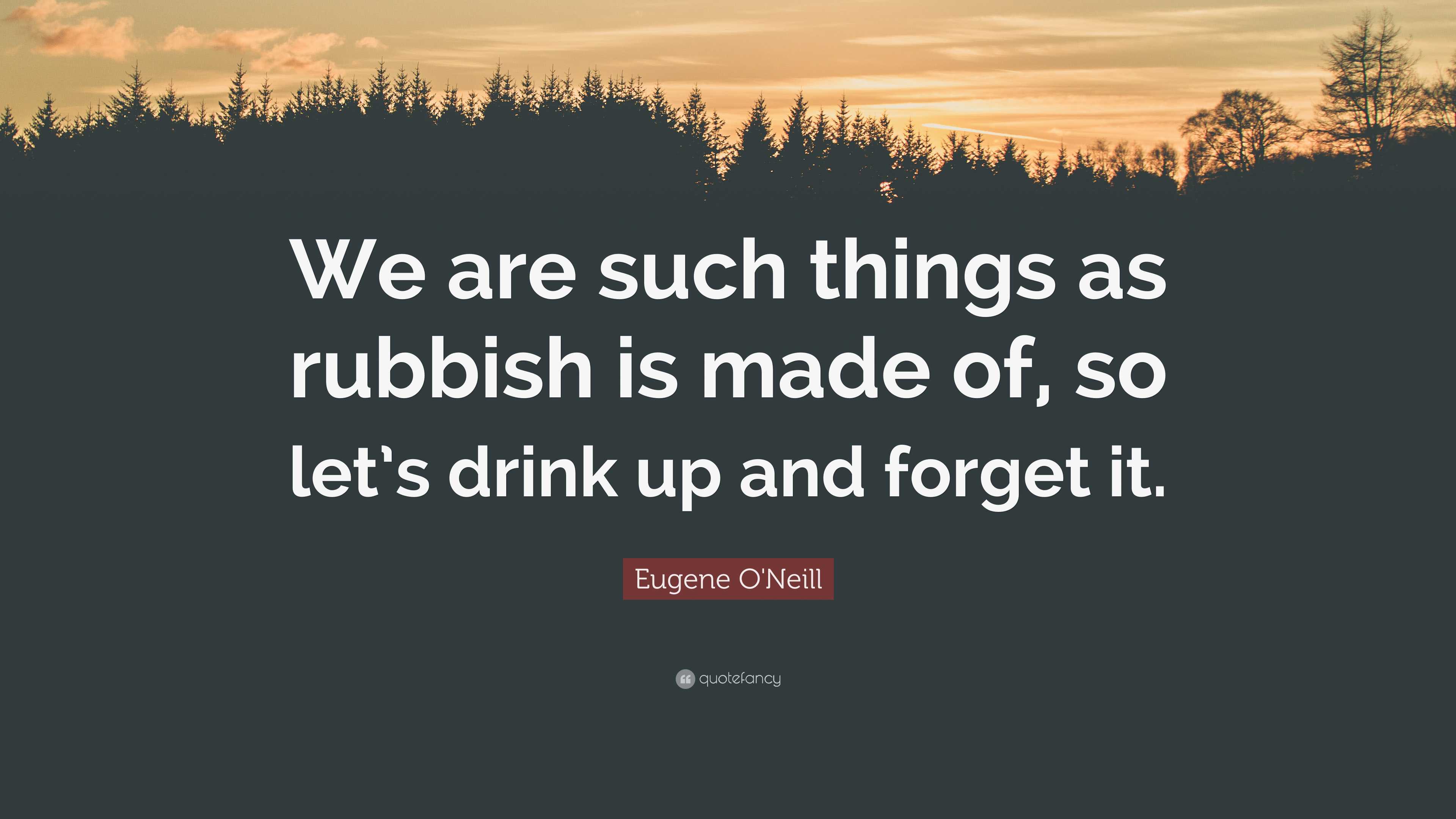 Eugene O'Neill Quote “We are such things as rubbish is made of, so let