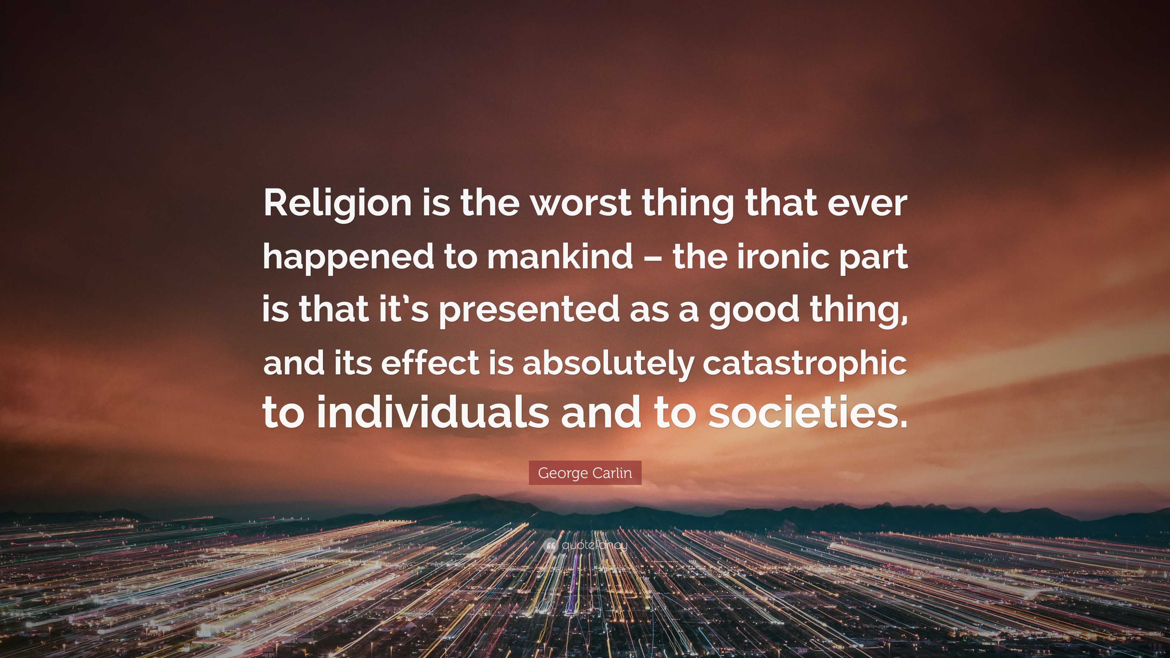 George Carlin Quote: “Religion is the worst thing that ever happened to ...