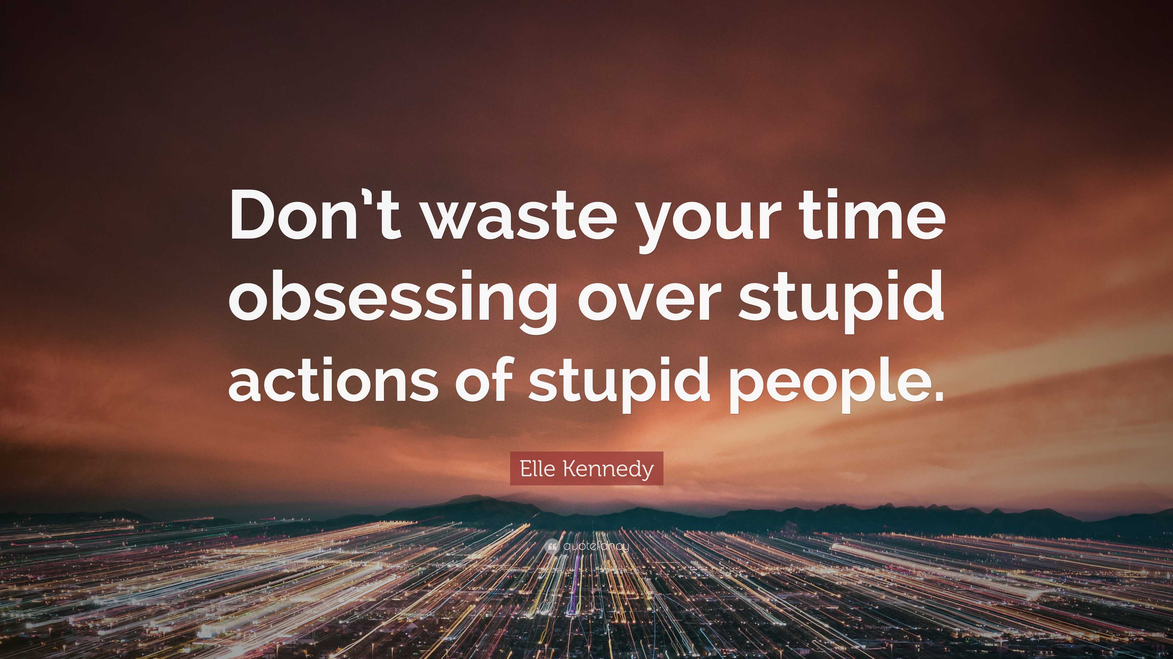 Elle Kennedy Quote: “Don’t waste your time obsessing over stupid ...