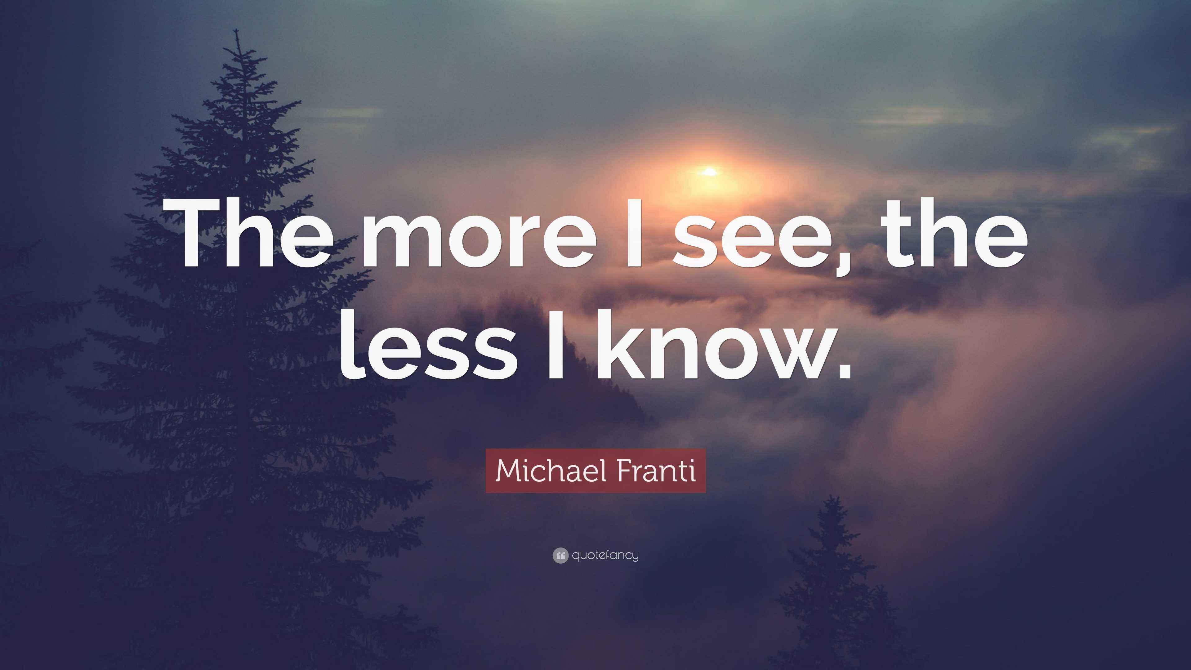 Michael Franti Quote: “The more I see, the less I know.”