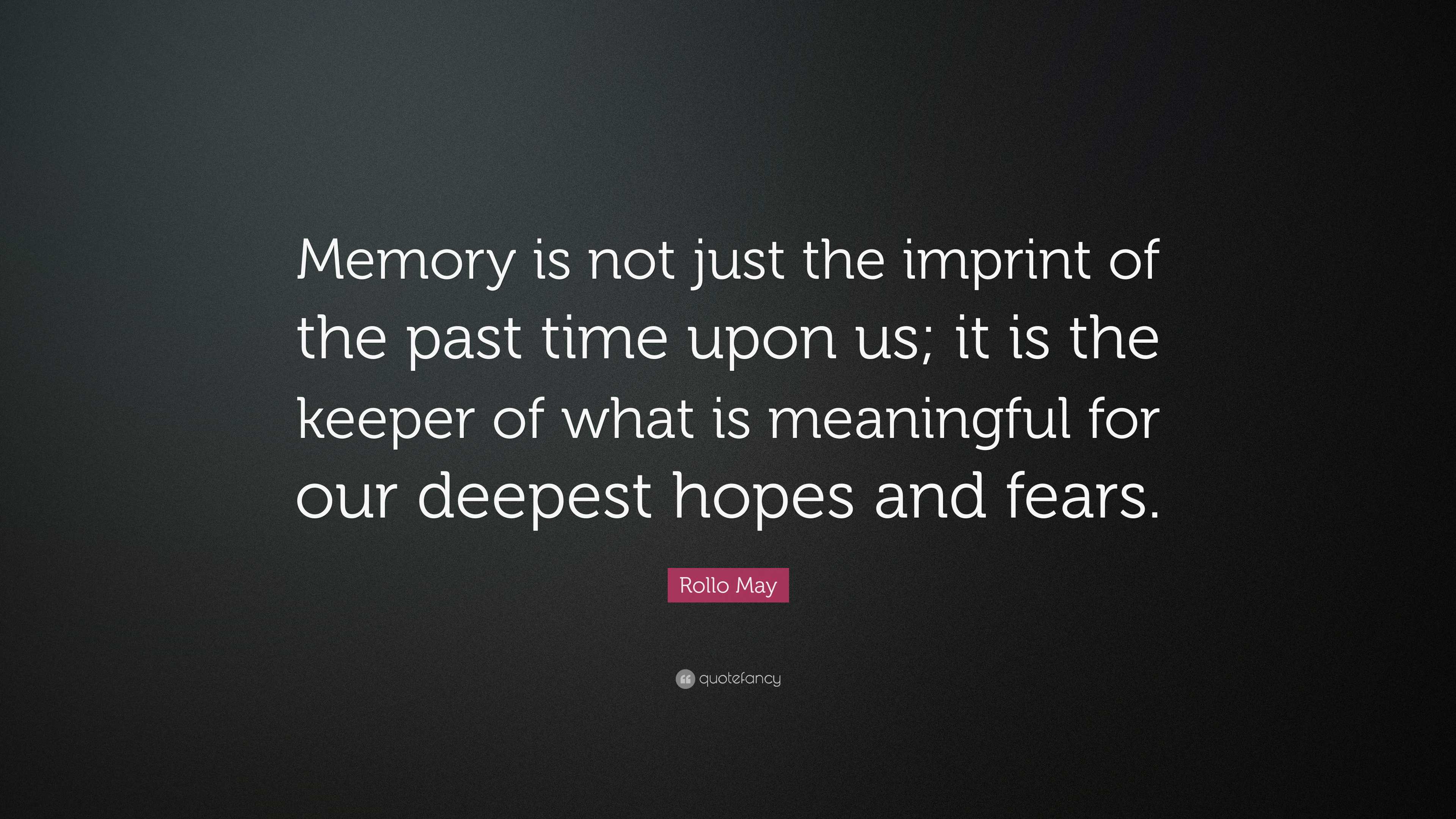 Rollo May Quote: “Memory is not just the imprint of the past time upon ...