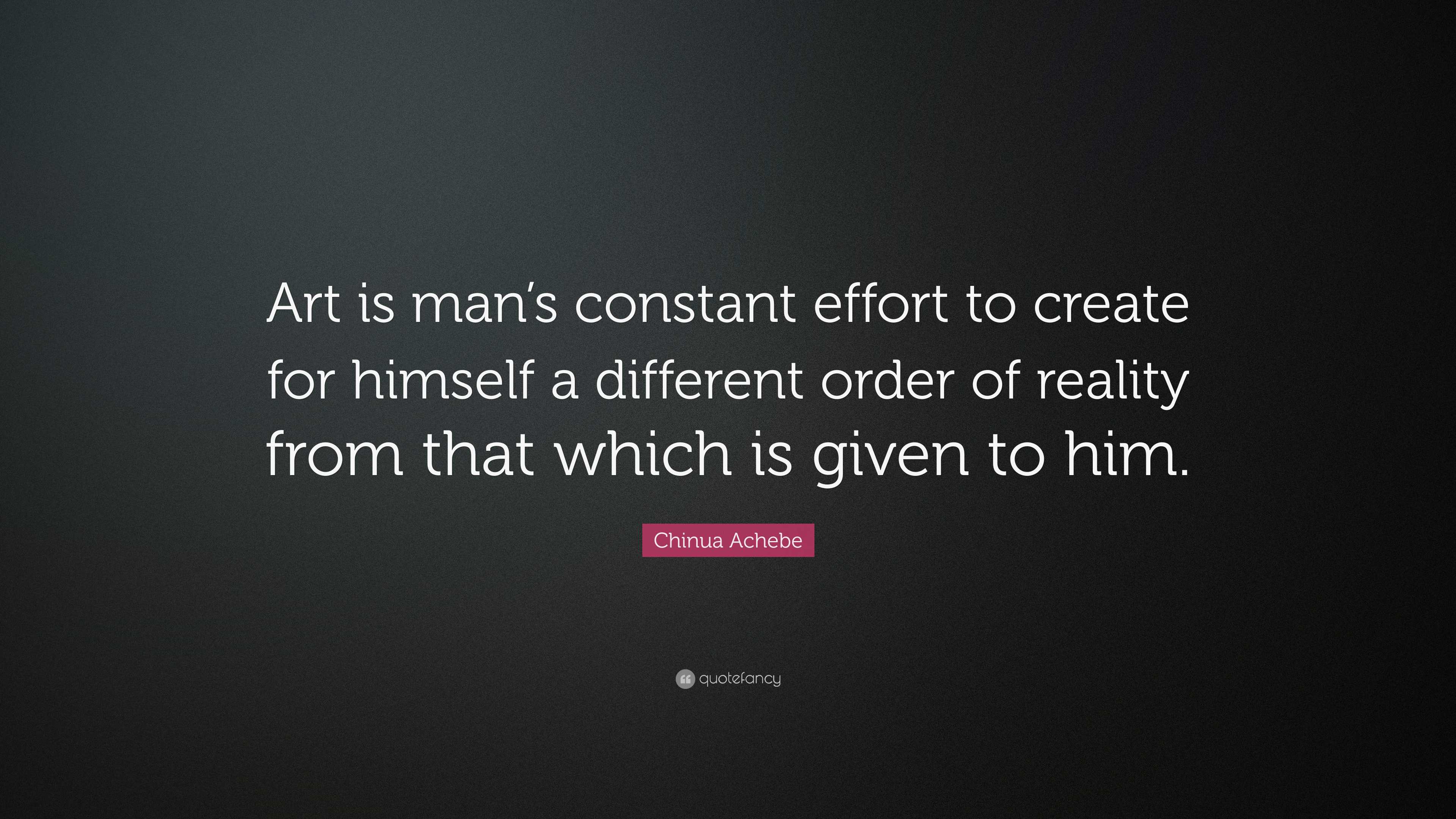 Chinua Achebe Quote: “Art is man’s constant effort to create for ...