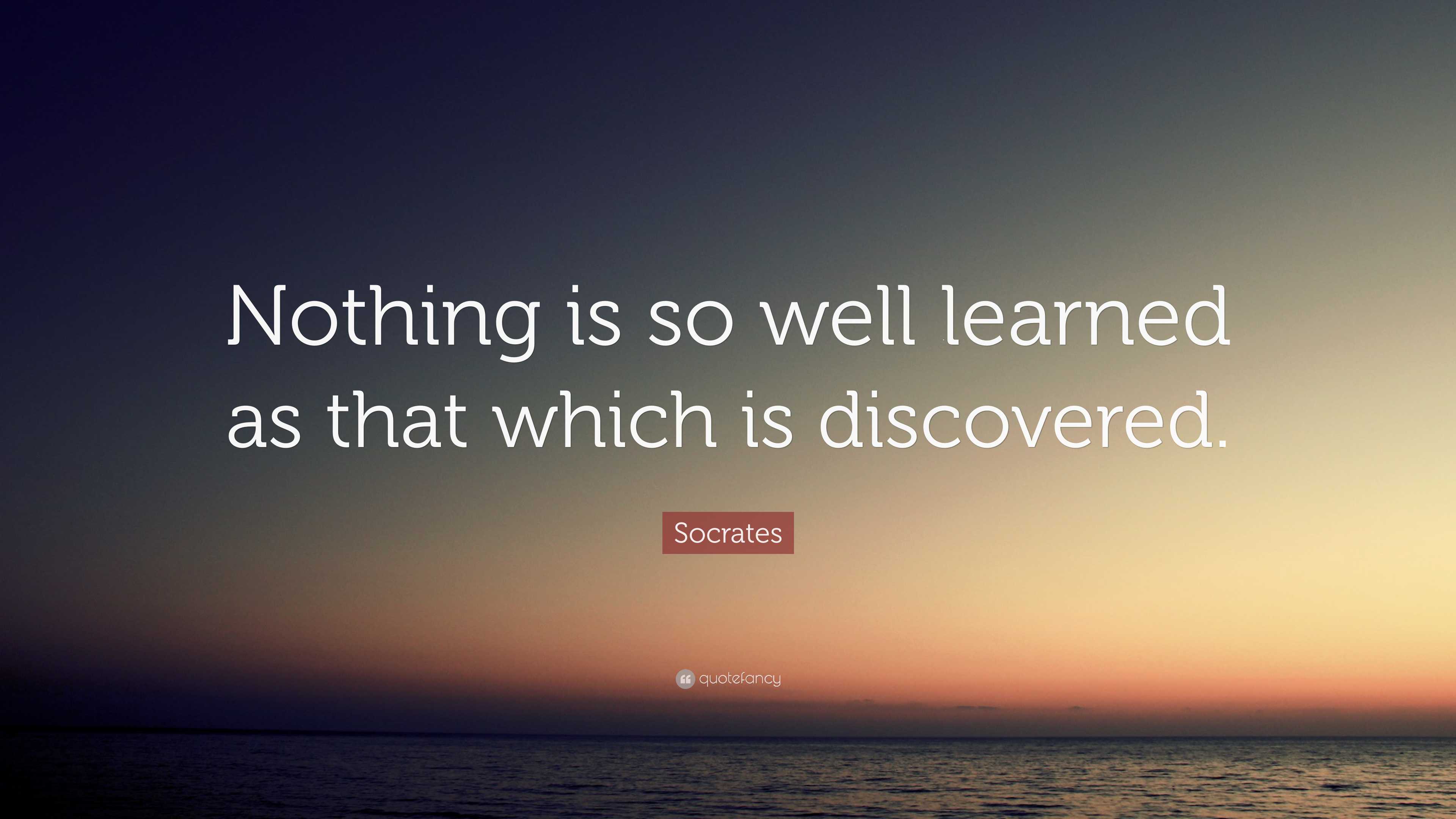 Socrates Quote: “nothing Is So Well Learned As That Which Is Discovered.”