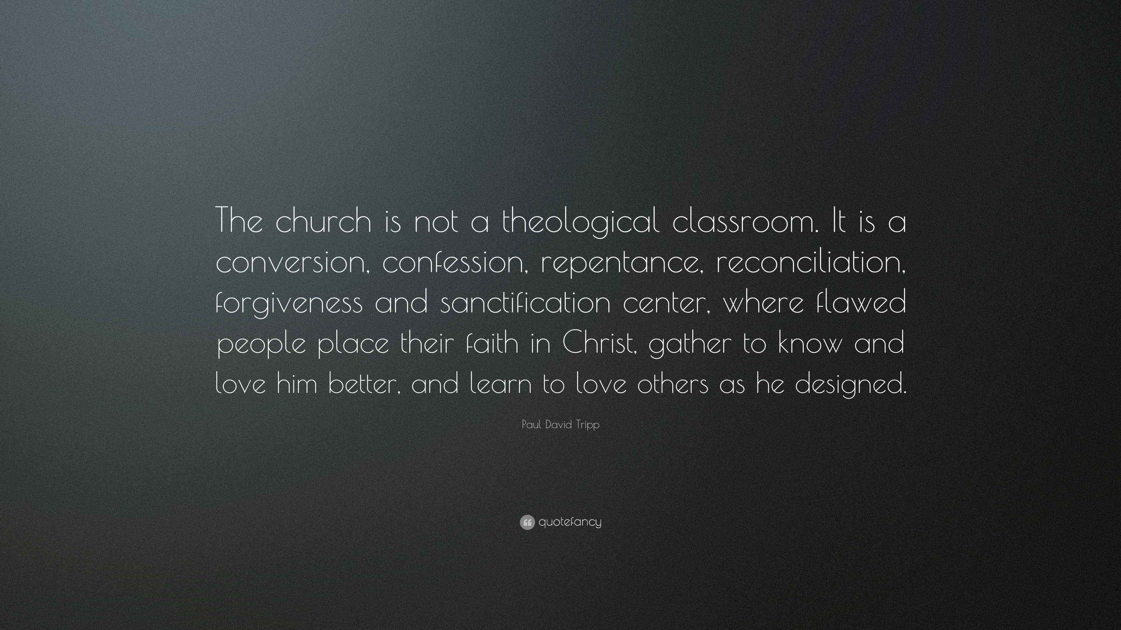 Paul David Tripp Quote “The church is not a theological classroom. It