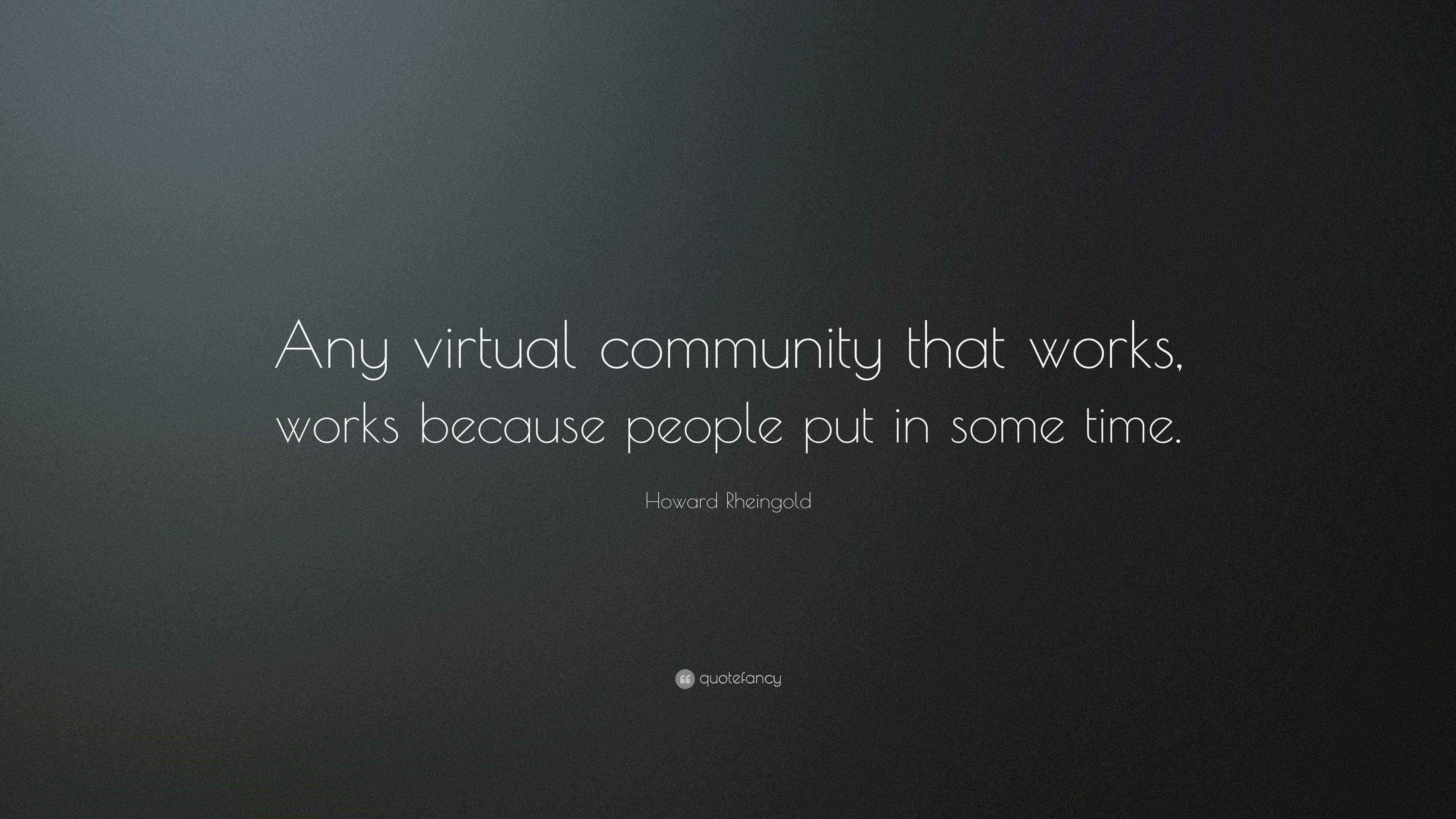 Howard Rheingold Quote: “Any virtual community that works, works ...