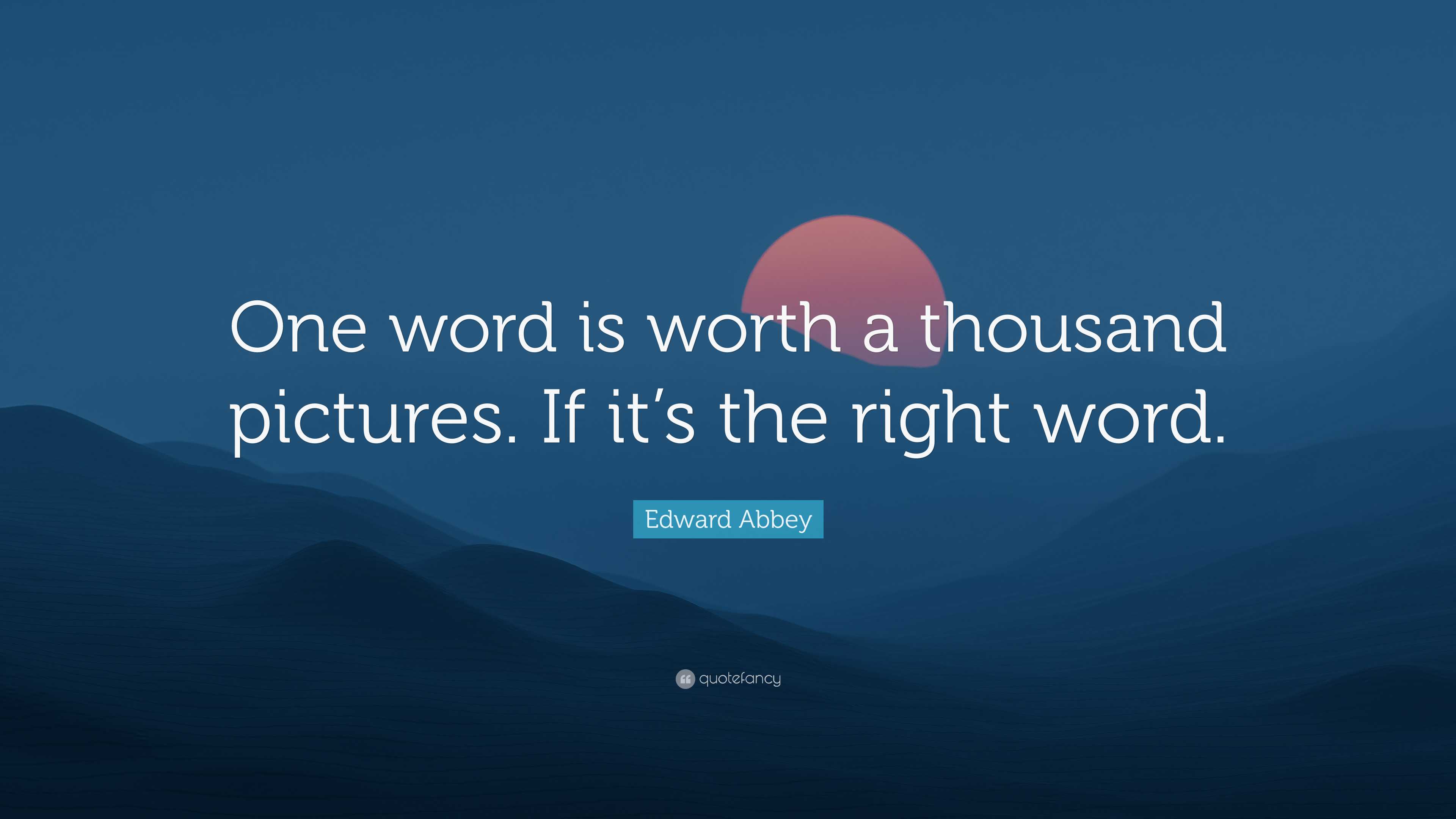 Edward Abbey Quote: “one Word Is Worth A Thousand Pictures. If It’s The 