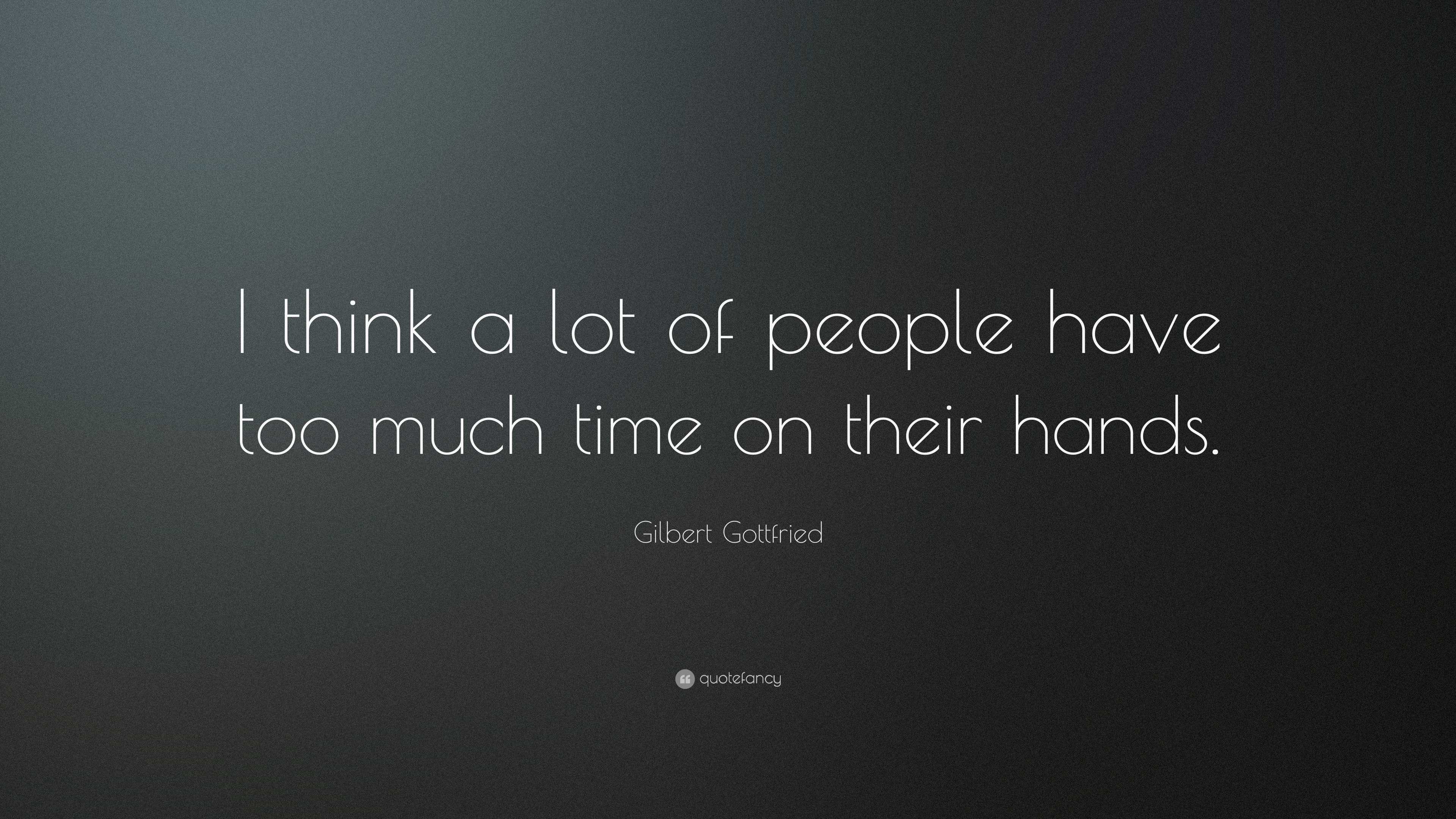 Gilbert Gottfried Quote: “I think a lot of people have too much time on ...