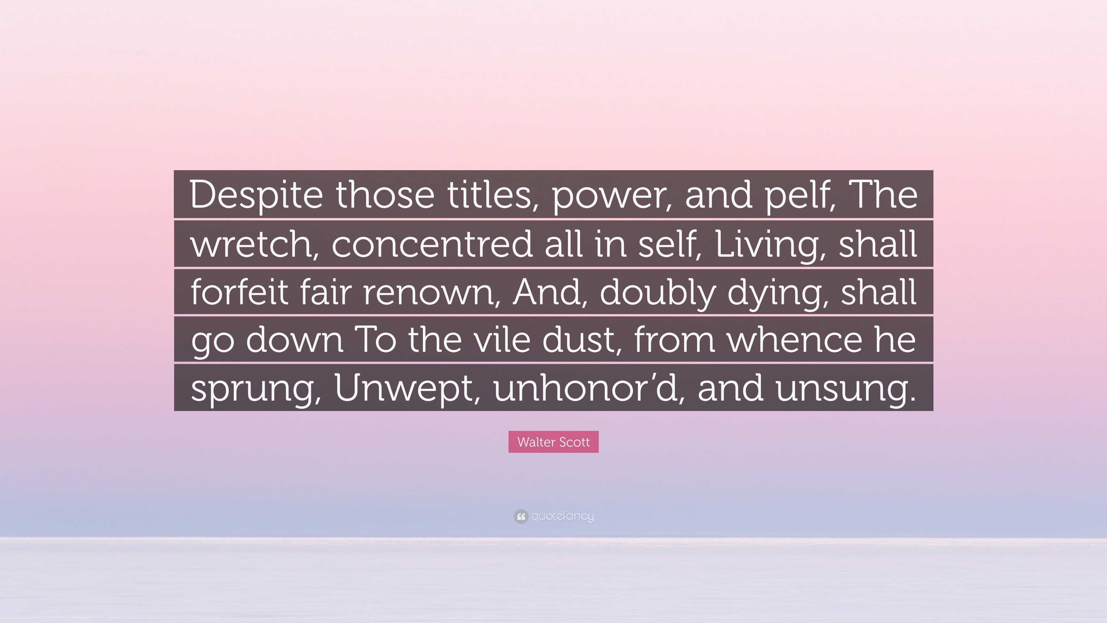 Walter Scott Quote: “Despite those titles, power, and pelf, The wretch ...