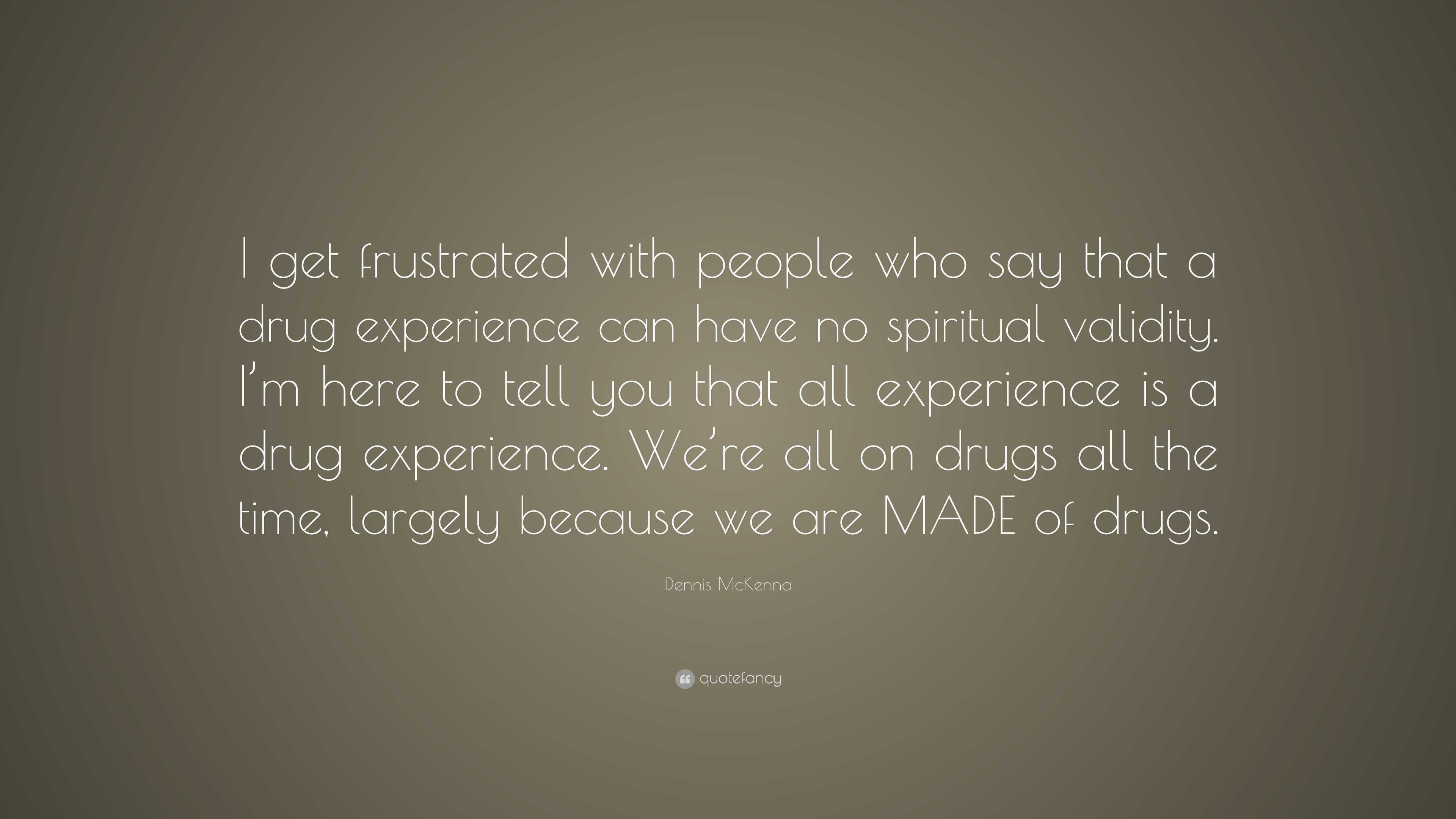 Dennis McKenna Quote “I get frustrated with people who say that a drug experience can have no