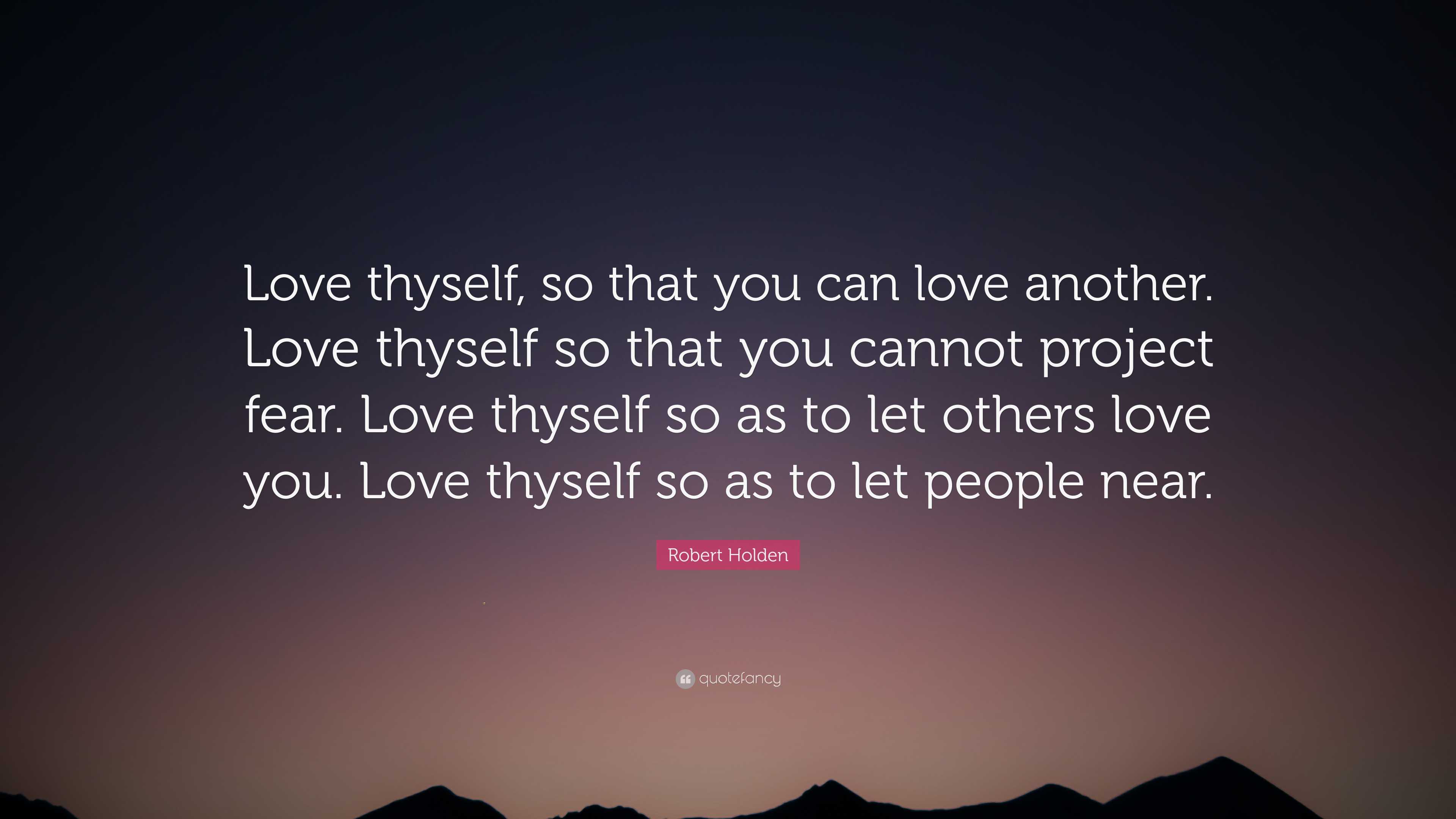 Robert Holden Quote: “Love thyself, so that you can love another. Love ...